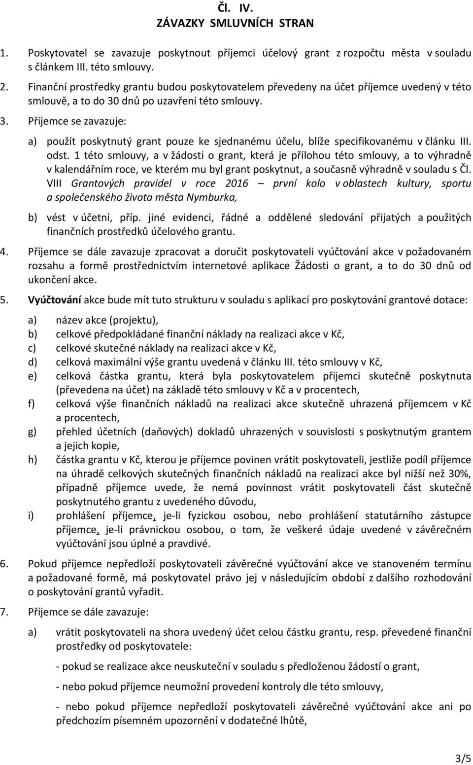 dnů po uzavření této smlouvy. 3. Příjemce se zavazuje: a) použít poskytnutý grant pouze ke sjednanému účelu, blíže specifikovanému v článku III. odst.