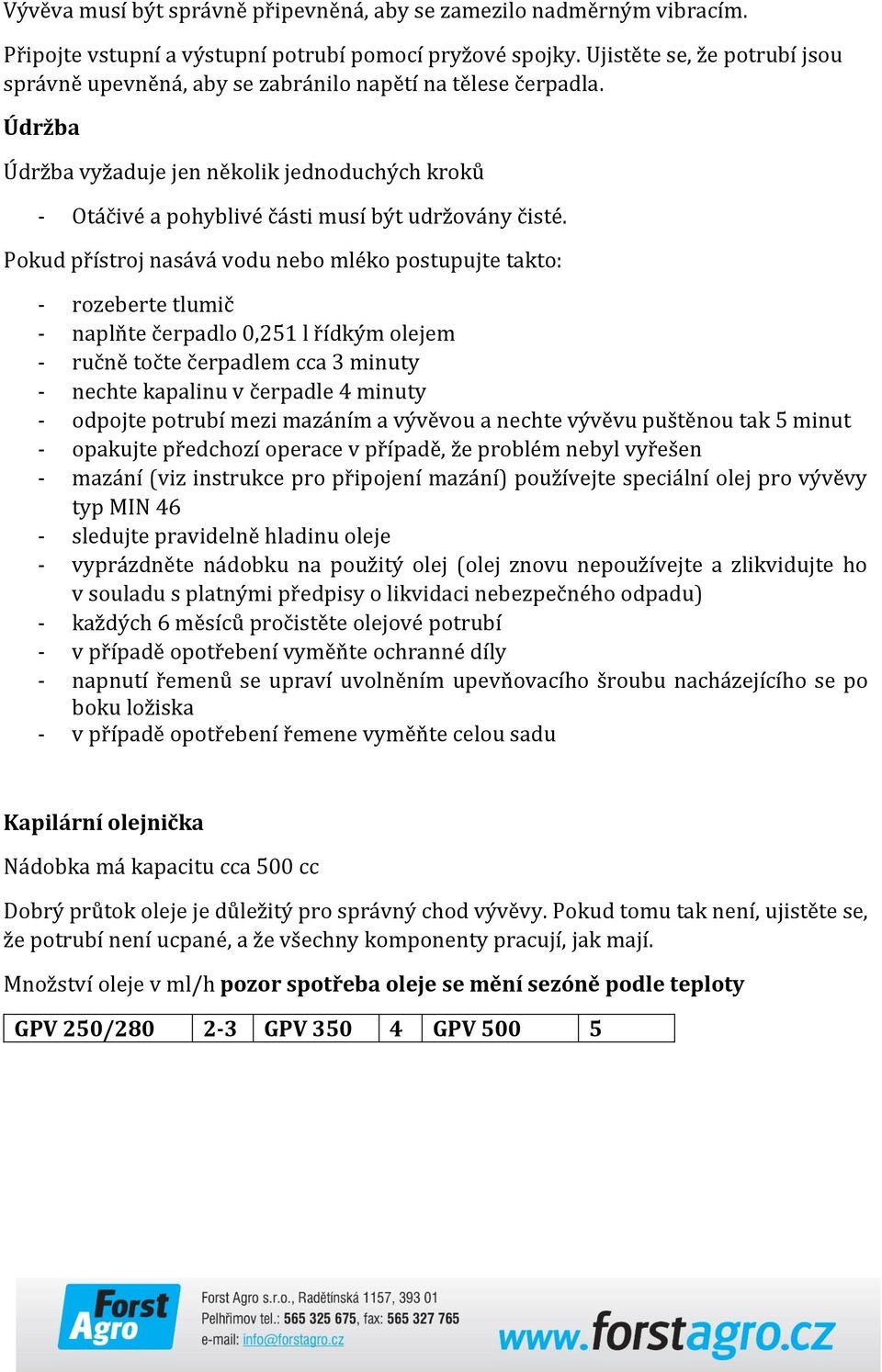 Pokud přístroj nasává vodu nebo mléko postupujte takto: - rozeberte tlumič - naplňte čerpadlo 0,251 l řídkým olejem - ručně točte čerpadlem cca 3 minuty - nechte kapalinu v čerpadle 4 minuty -