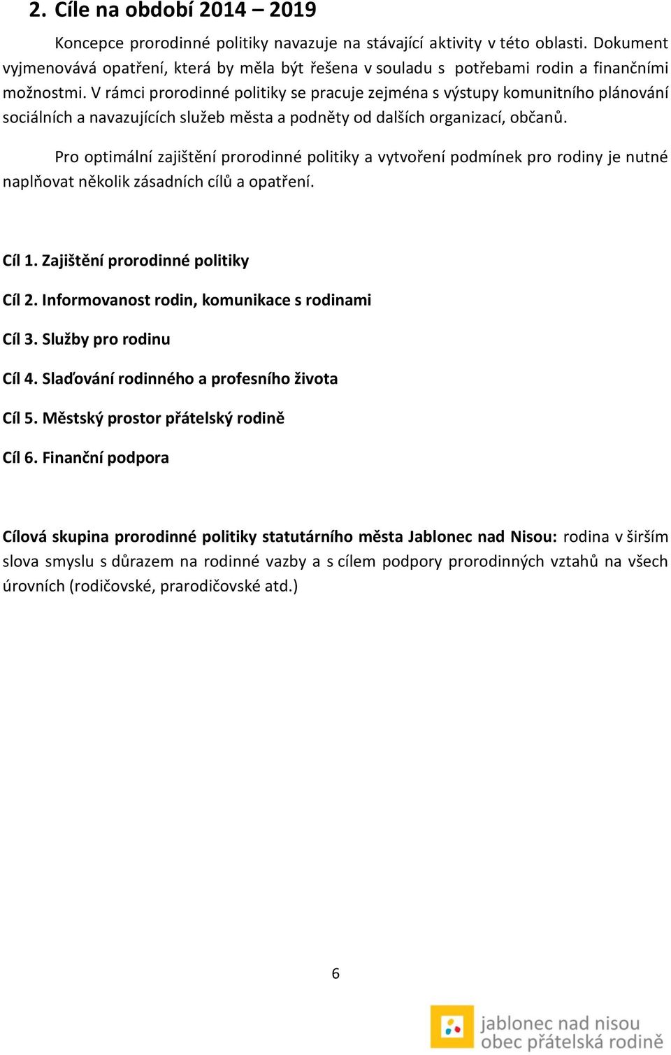 V rámci prorodinné politiky se pracuje zejména s výstupy komunitního plánování sociálních a navazujících služeb města a podněty od dalších organizací, občanů.