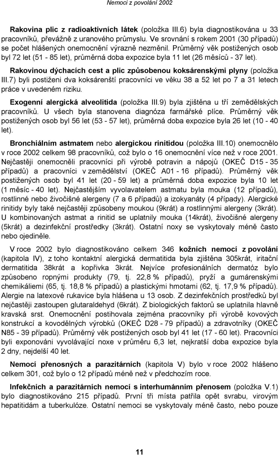 Rakovinou dýchacích cest a plic způsobenou koksárenskými plyny (položka III.7) byli postiženi dva koksárenští pracovníci ve věku 38 a 52 let po 7 a 31 letech práce v uvedeném riziku.