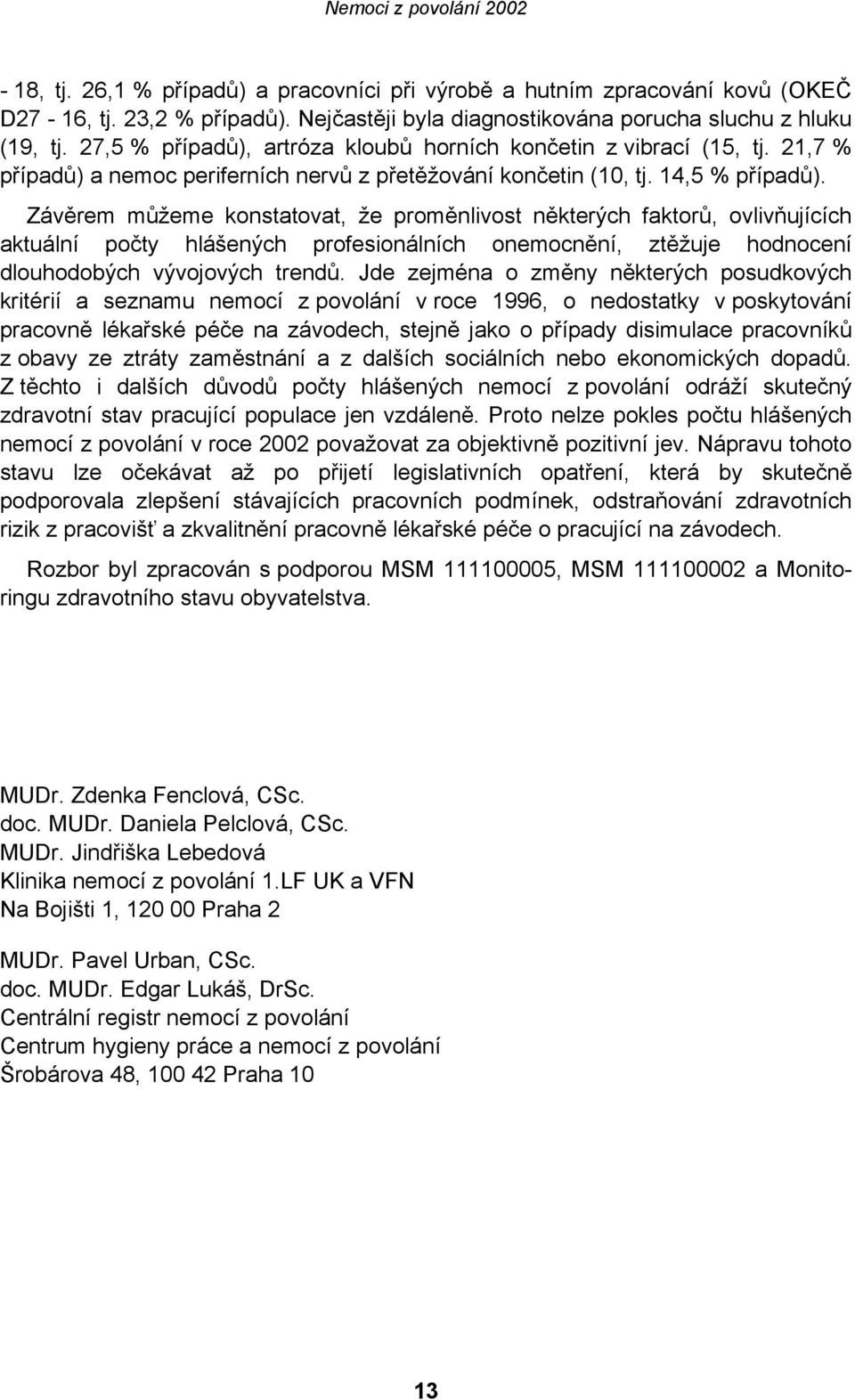 Závěrem můžeme konstatovat, že proměnlivost některých faktorů, ovlivňujících aktuální počty hlášených profesionálních onemocnění, ztěžuje hodnocení dlouhodobých vývojových trendů.
