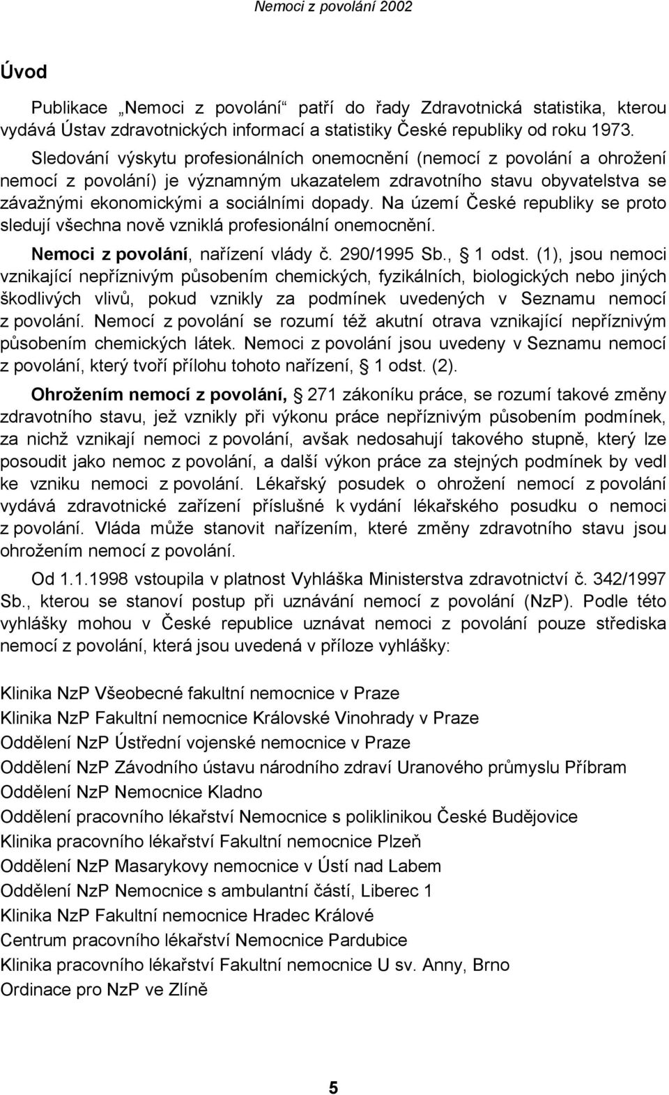 Na území České republiky se proto sledují všechna nově vzniklá profesionální onemocnění. Nemoci z povolání, nařízení vlády č. 290/1995 Sb., 1 odst.