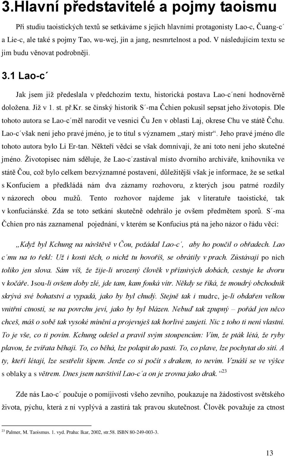 se čínský historik S -ma Čchien pokusil sepsat jeho životopis. Dle tohoto autora se Lao-c měl narodit ve vesnici Ču Jen v oblasti Laj, okrese Chu ve státě Čchu.
