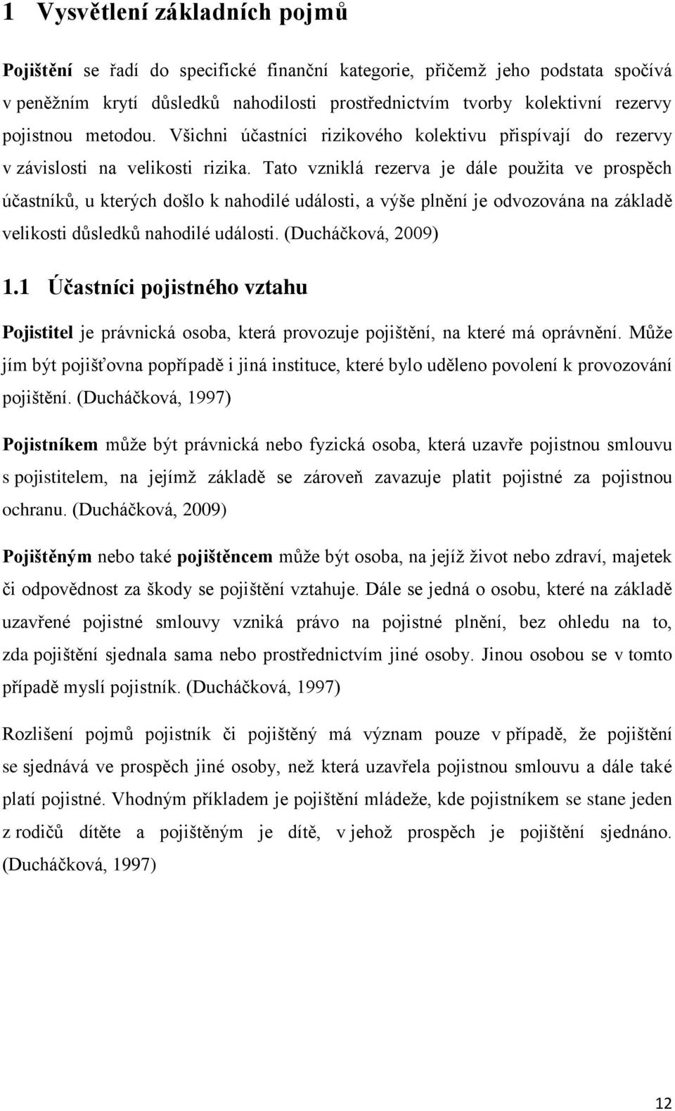 Tato vzniklá rezerva je dále použita ve prospěch účastníků, u kterých došlo k nahodilé události, a výše plnění je odvozována na základě velikosti důsledků nahodilé události. (Ducháčková, 2009) 1.