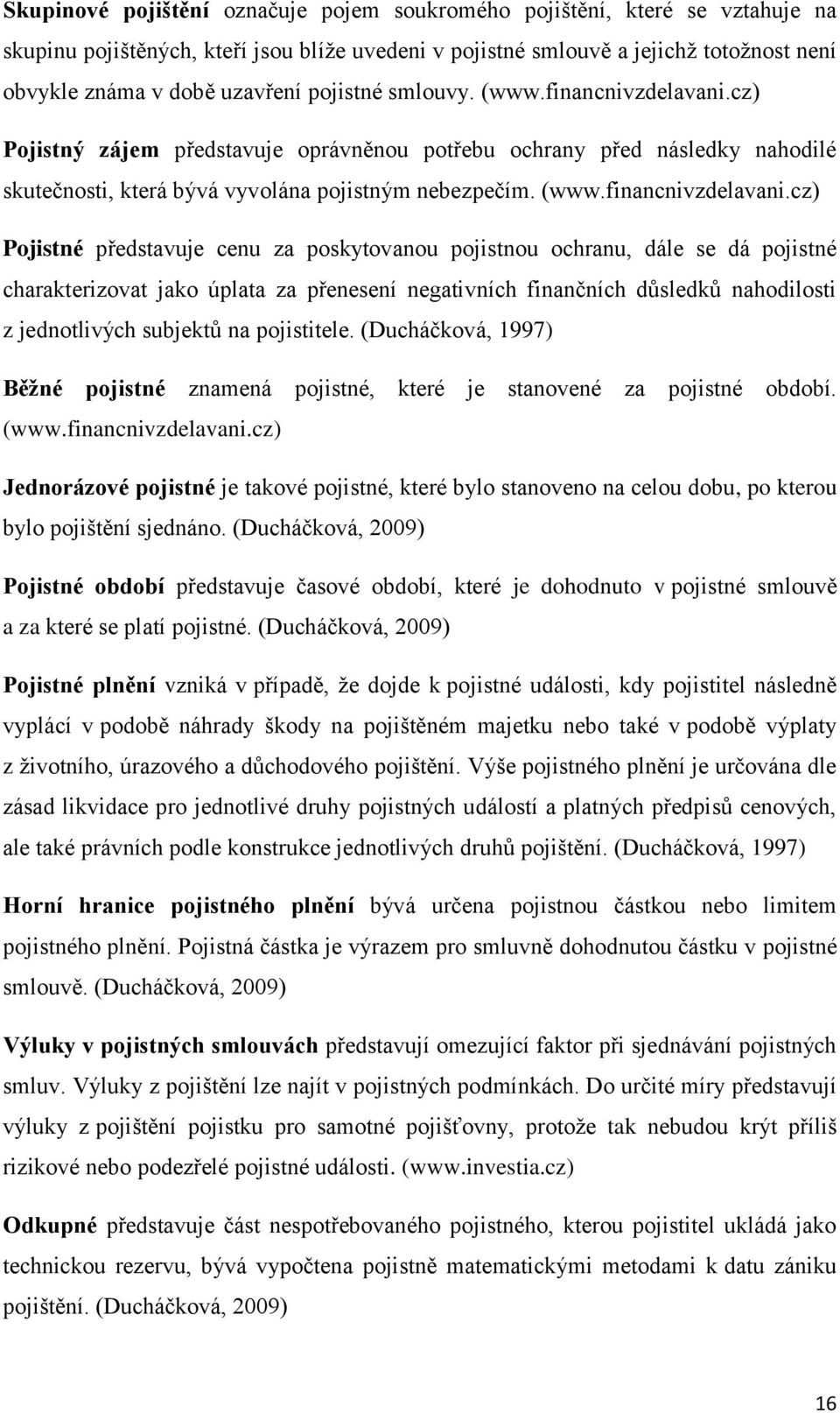 cz) Pojistný zájem představuje oprávněnou potřebu ochrany před následky nahodilé skutečnosti, která bývá vyvolána pojistným nebezpečím. (www.financnivzdelavani.