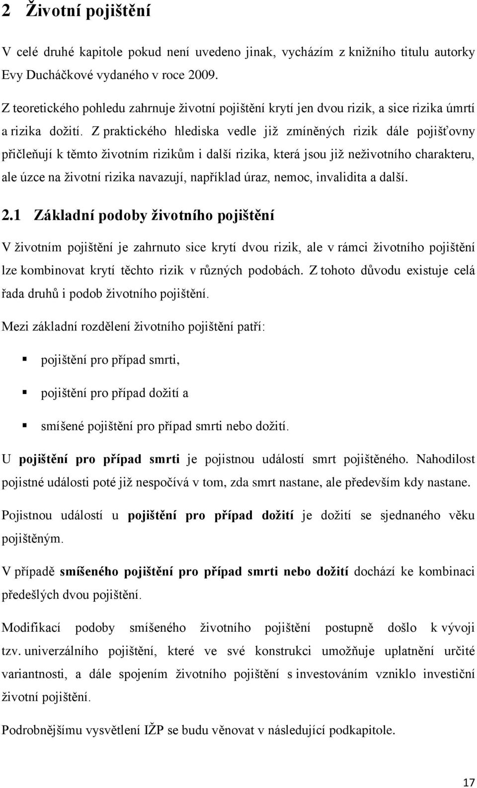 Z praktického hlediska vedle již zmíněných rizik dále pojišťovny přičleňují k těmto životním rizikům i další rizika, která jsou již neživotního charakteru, ale úzce na životní rizika navazují,