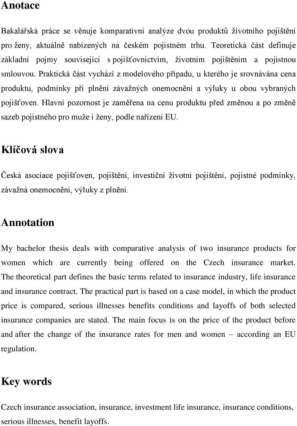 Praktická část vychází z modelového případu, u kterého je srovnávána cena produktu, podmínky při plnění závažných onemocnění a výluky u obou vybraných pojišťoven.