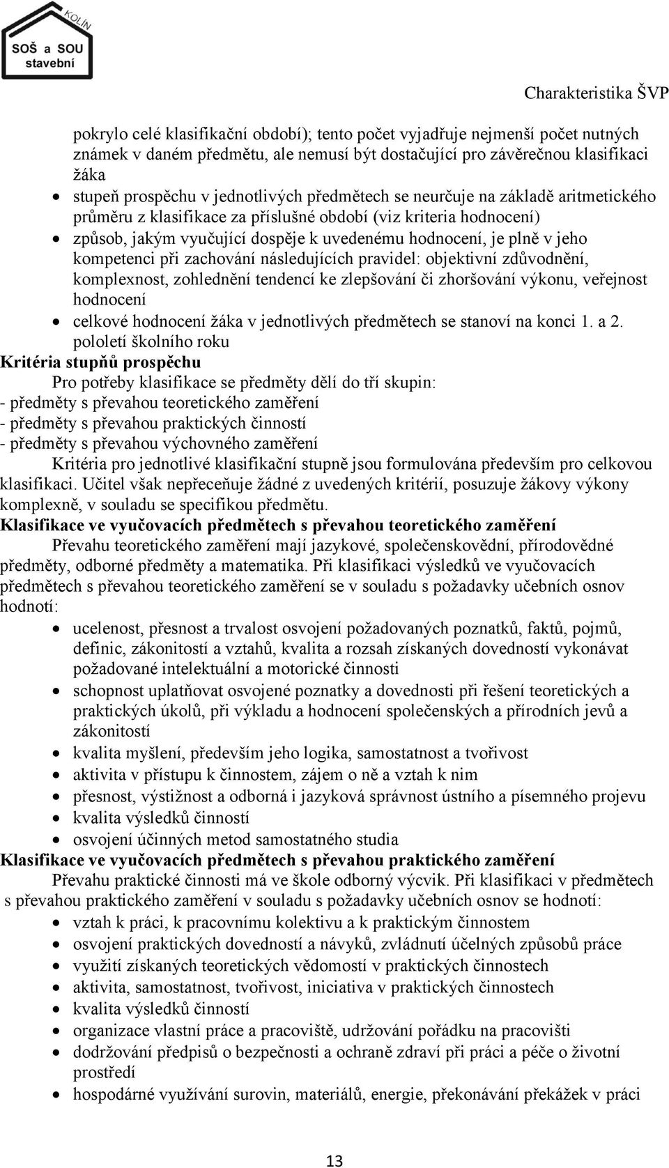 plně v jeho kompetenci při zachování následujících pravidel: objektivní zdůvodnění, komplexnost, zohlednění tendencí ke zlepšování či zhoršování výkonu, veřejnost hodnocení celkové hodnocení ţáka v