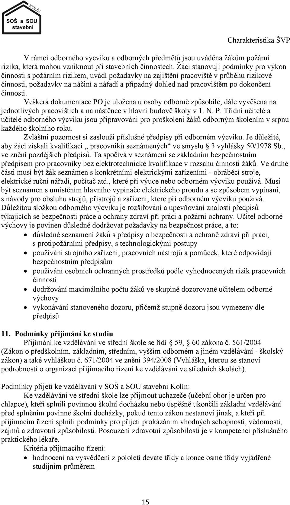 dokončení činnosti. Veškerá dokumentace PO je uloţena u osoby odborně způsobilé, dále vyvěšena na jednotlivých pracovištích a na nástěnce v hlavní budově školy v 1. N. P. Třídní učitelé a učitelé odborného výcviku jsou připravováni pro proškolení ţáků odborným školením v srpnu kaţdého školního roku.