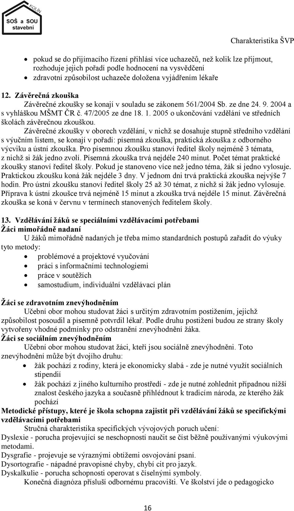 Závěrečné zkoušky v oborech vzdělání, v nichţ se dosahuje stupně středního vzdělání s výučním listem, se konají v pořadí: písemná zkouška, praktická zkouška z odborného výcviku a ústní zkouška.