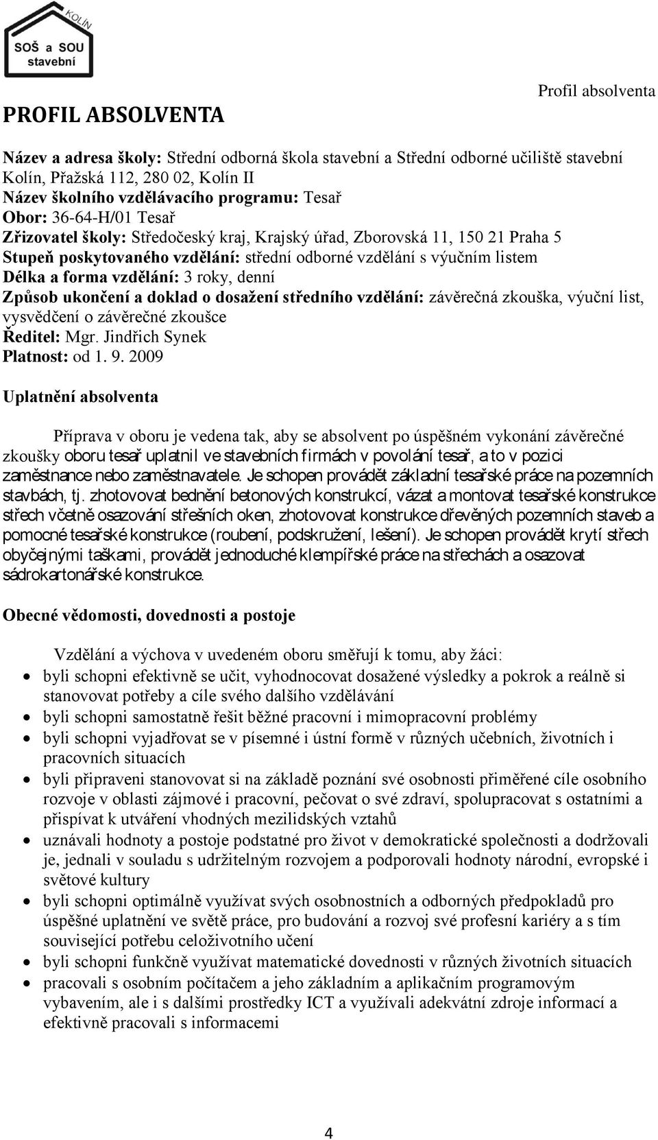 vzdělání: 3 roky, denní Způsob ukončení a doklad o dosaţení středního vzdělání: závěrečná zkouška, výuční list, vysvědčení o závěrečné zkoušce Ředitel: Mgr. Jindřich Synek Platnost: od 1. 9.