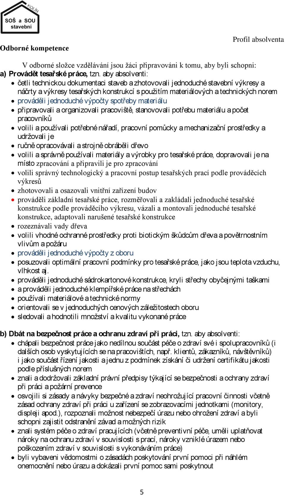 jednoduché výpočty spotřeby materiálu připravovali a organizovali pracoviště, stanovovali potřebu materiálu a počet pracovníků volili a používali potřebné nářadí, pracovní pomůcky a mechanizační