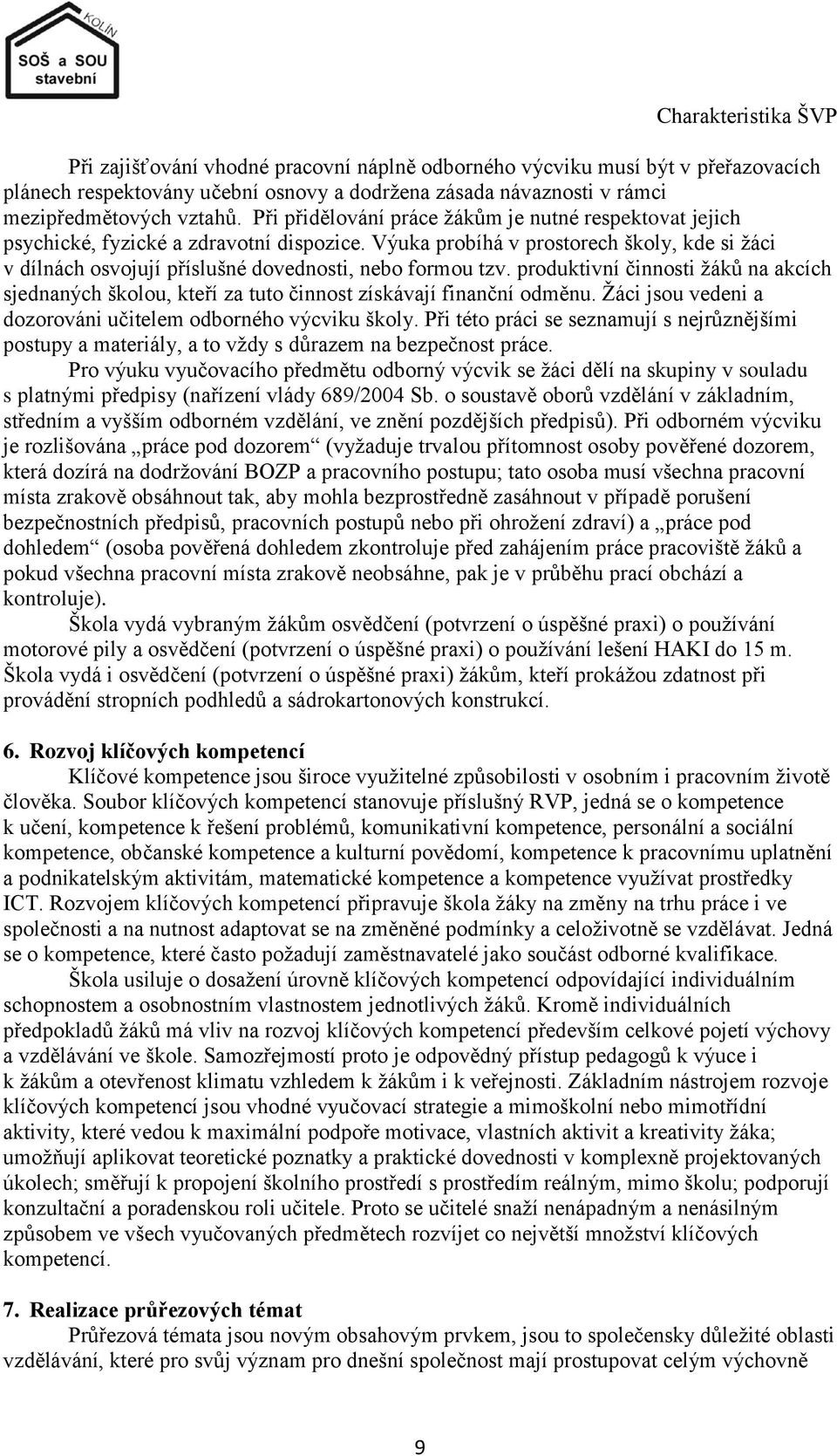 Výuka probíhá v prostorech školy, kde si ţáci v dílnách osvojují příslušné dovednosti, nebo formou tzv.