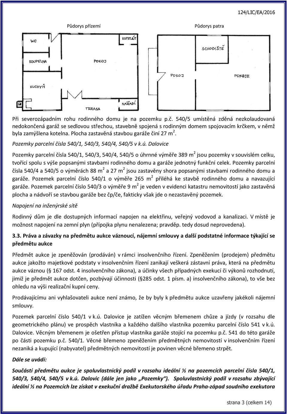 Plocha zastavěná stavbou garáže činí 27 m 2. Pozemky parcelní čísla 540/1, 540/3, 540/4, 540/5 v k.ú.