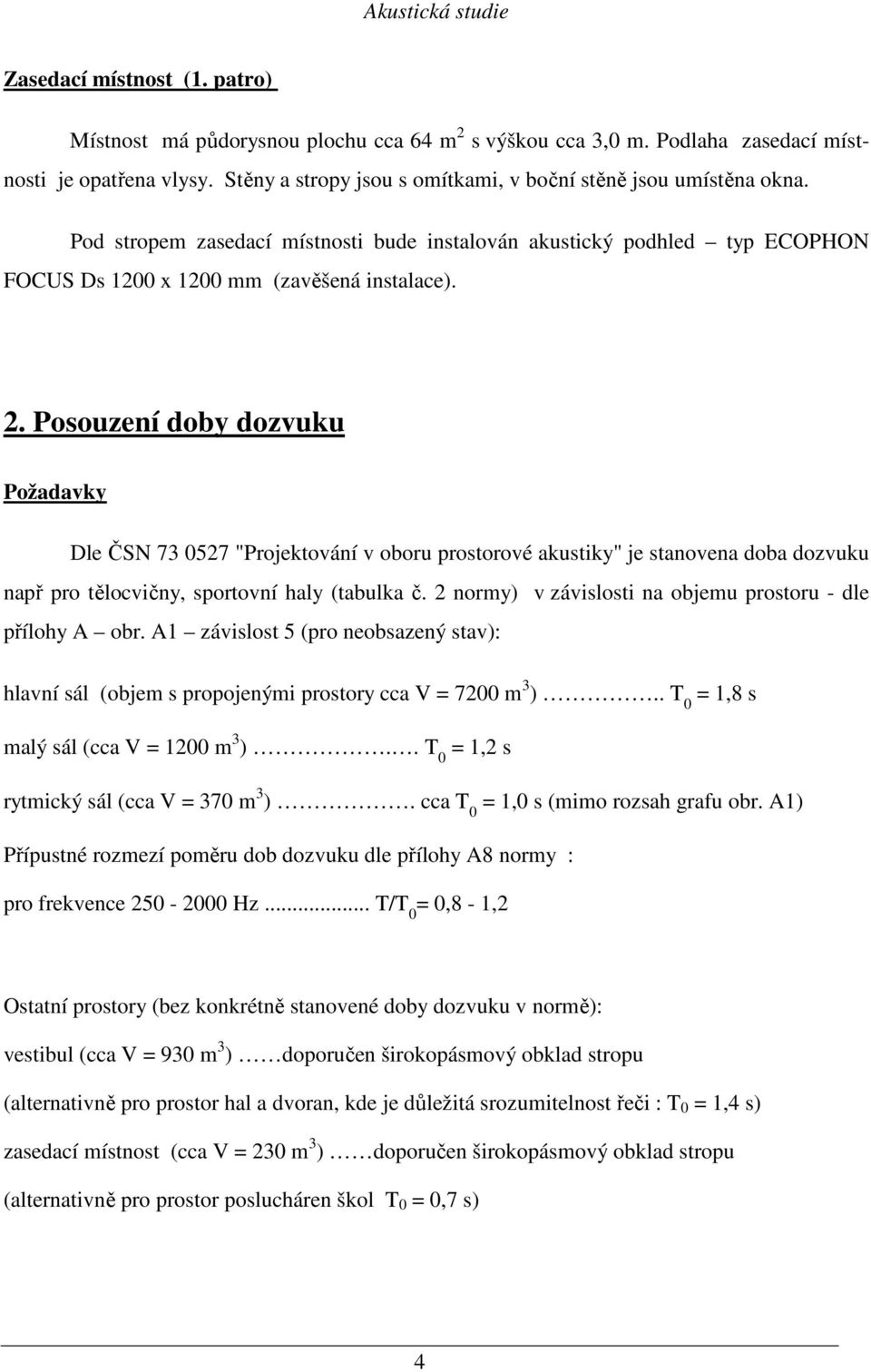 Posouzení doby dozvuku Požadavky Dle ČSN 73 0527 "Projektování v oboru prostorové akustiky" je stanovena doba dozvuku např pro tělocvičny, sportovní haly (tabulka č.