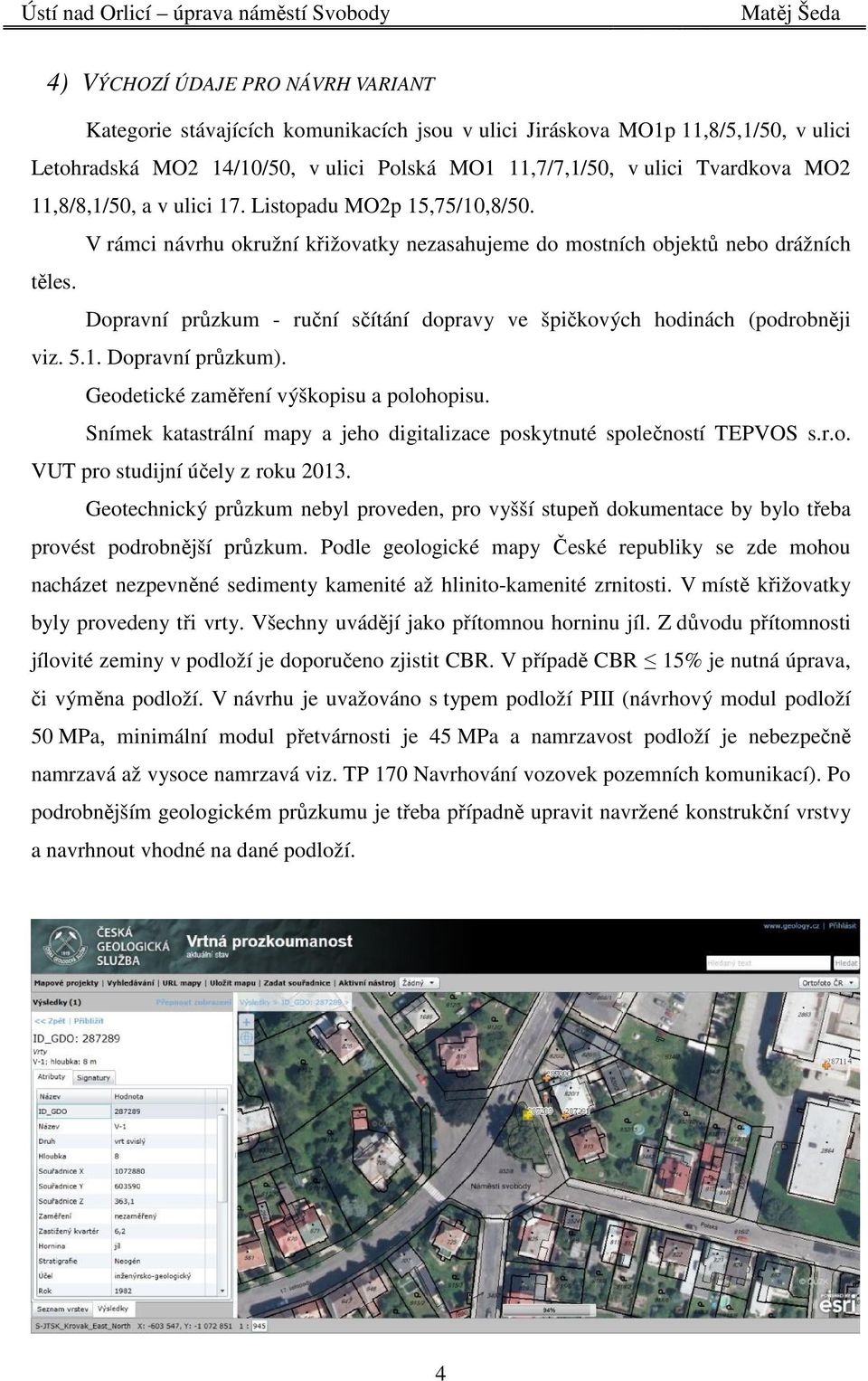 Dopravní průzkum - ruční sčítání dopravy ve špičkových hodinách (podrobněji viz. 5.1. Dopravní průzkum). Geodetické zaměření výškopisu a polohopisu.