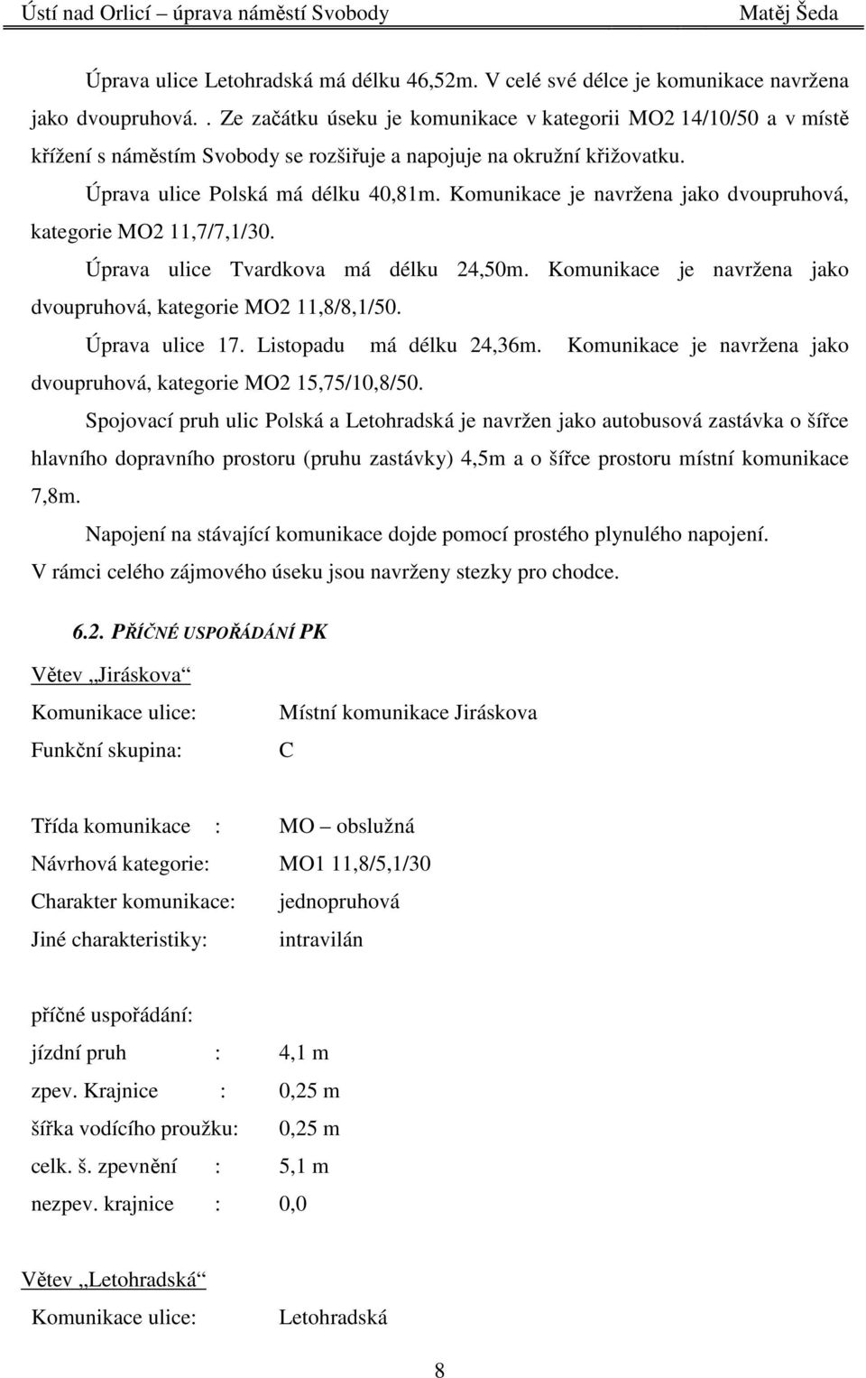 Komunikace je navržena jako dvoupruhová, kategorie MO2 11,7/7,1/30. Úprava ulice Tvardkova má délku 24,50m. Komunikace je navržena jako dvoupruhová, kategorie MO2 11,8/8,1/50. Úprava ulice 17.