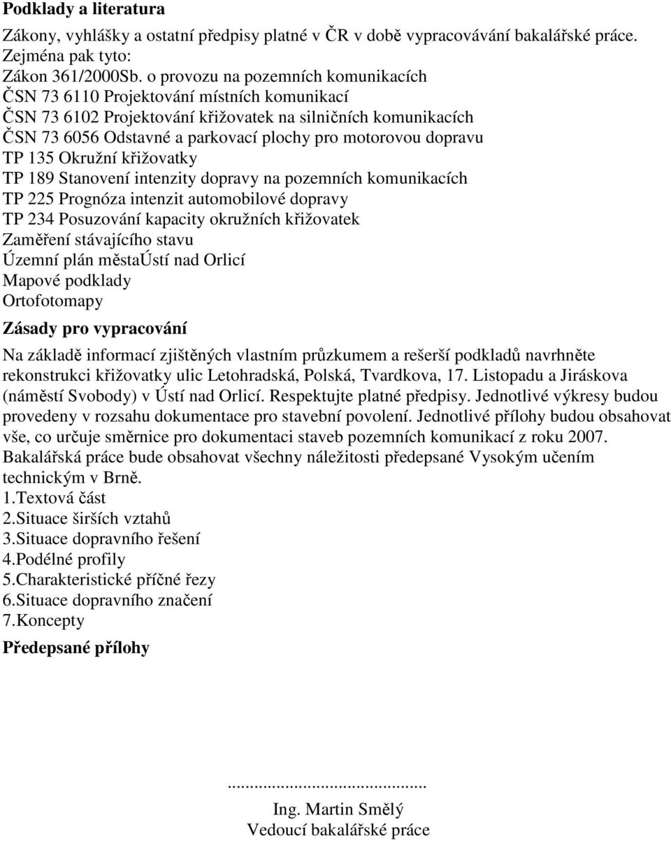 dopravu TP 135 Okružní křižovatky TP 189 Stanovení intenzity dopravy na pozemních komunikacích TP 225 Prognóza intenzit automobilové dopravy TP 234 Posuzování kapacity okružních křižovatek Zaměření