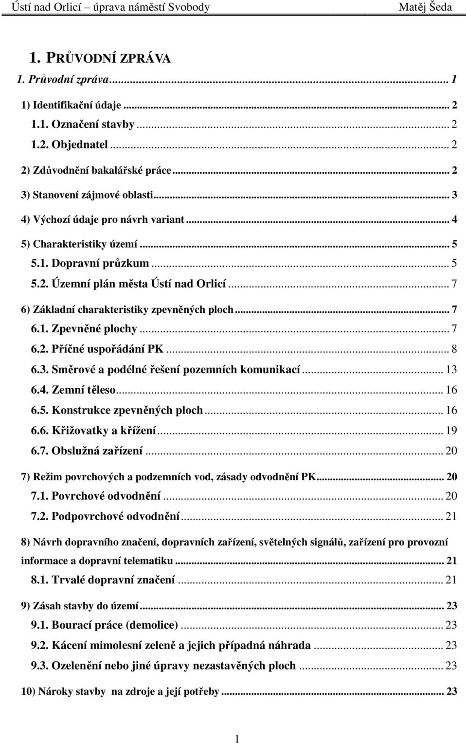 .. 7 6.2. Příčné uspořádání PK... 8 6.3. Směrové a podélné řešení pozemních komunikací... 13 6.4. Zemní těleso... 16 6.5. Konstrukce zpevněných ploch... 16 6.6. Křižovatky a křížení... 19 6.7. Obslužná zařízení.