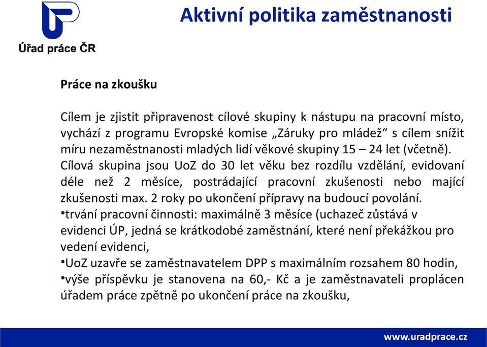 Cílová skupina jsou UoZ do 30 let věku bez rozdílu vzdělání, evidovaní déle než 2 měsíce, postrádající pracovní zkušenosti nebo mající zkušenosti max. 2 roky po ukončení přípravy na budoucí povolání.