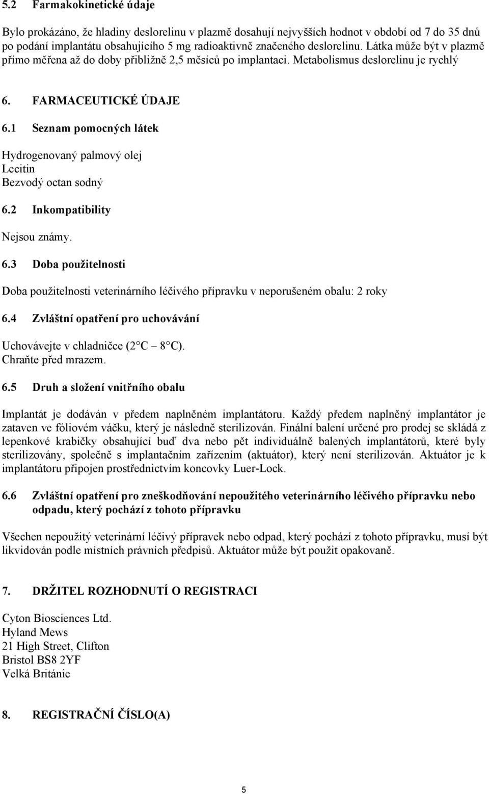 1 Seznam pomocných látek Hydrogenovaný palmový olej Lecitin Bezvodý octan sodný 6.2 Inkompatibility Nejsou známy. 6.3 Doba použitelnosti Doba použitelnosti veterinárního léčivého přípravku v neporušeném obalu: 2 roky 6.