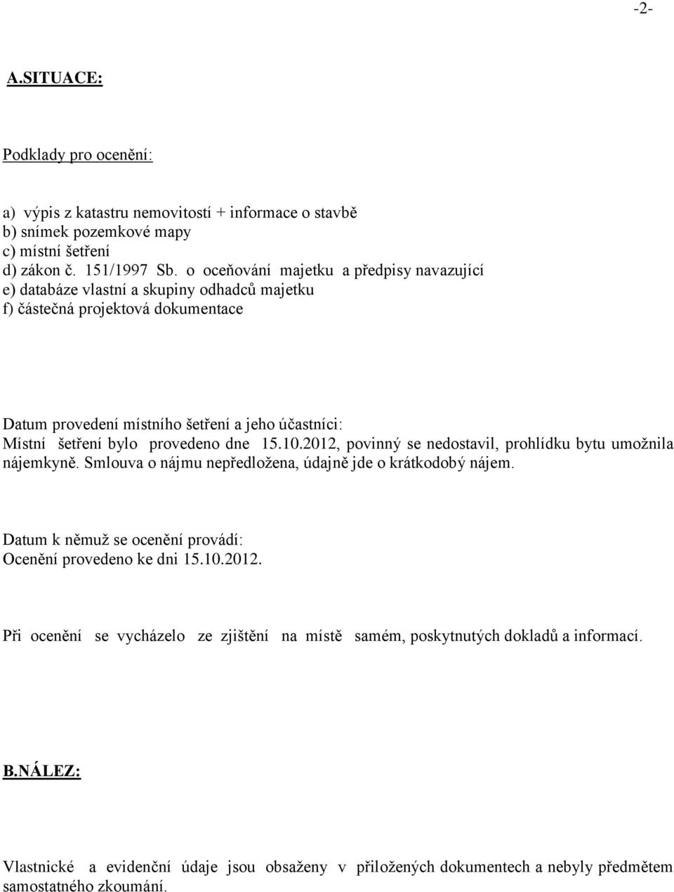 provedeno dne 15.10.2012, povinný se nedostavil, prohlídku bytu umožnila nájemkyně. Smlouva o nájmu nepředložena, údajně jde o krátkodobý nájem.