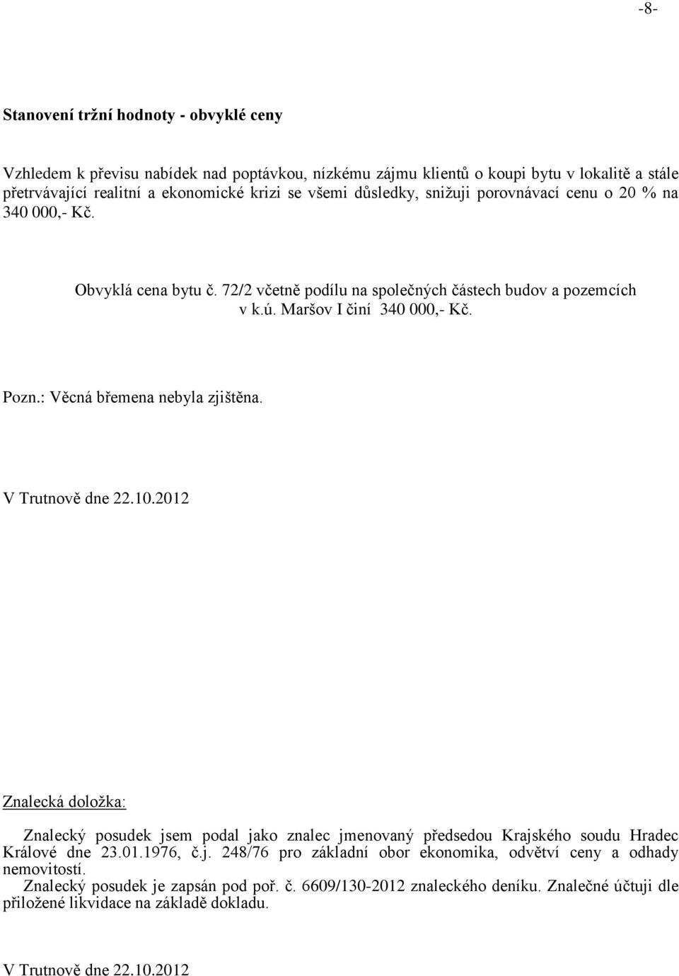 : Věcná břemena nebyla zjištěna. V Trutnově dne 22.10.2012 Znalecká doložka: Znalecký posudek jsem podal jako znalec jmenovaný předsedou Krajského soudu Hradec Králové dne 23.01.1976, č.j. 248/76 pro základní obor ekonomika, odvětví ceny a odhady nemovitostí.