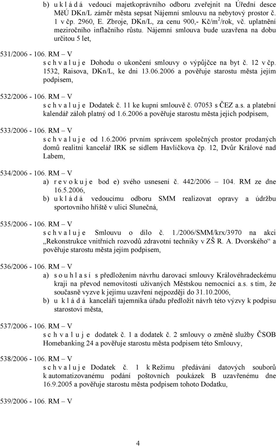 RM V s c h v a l u j e Dohodu o ukončení smlouvy o výpůjčce na byt č. 12 v čp. 1532, Raisova, DKn/L, ke dni 13.06.2006 a pověřuje starostu města jejím podpisem, 532/2006-106.