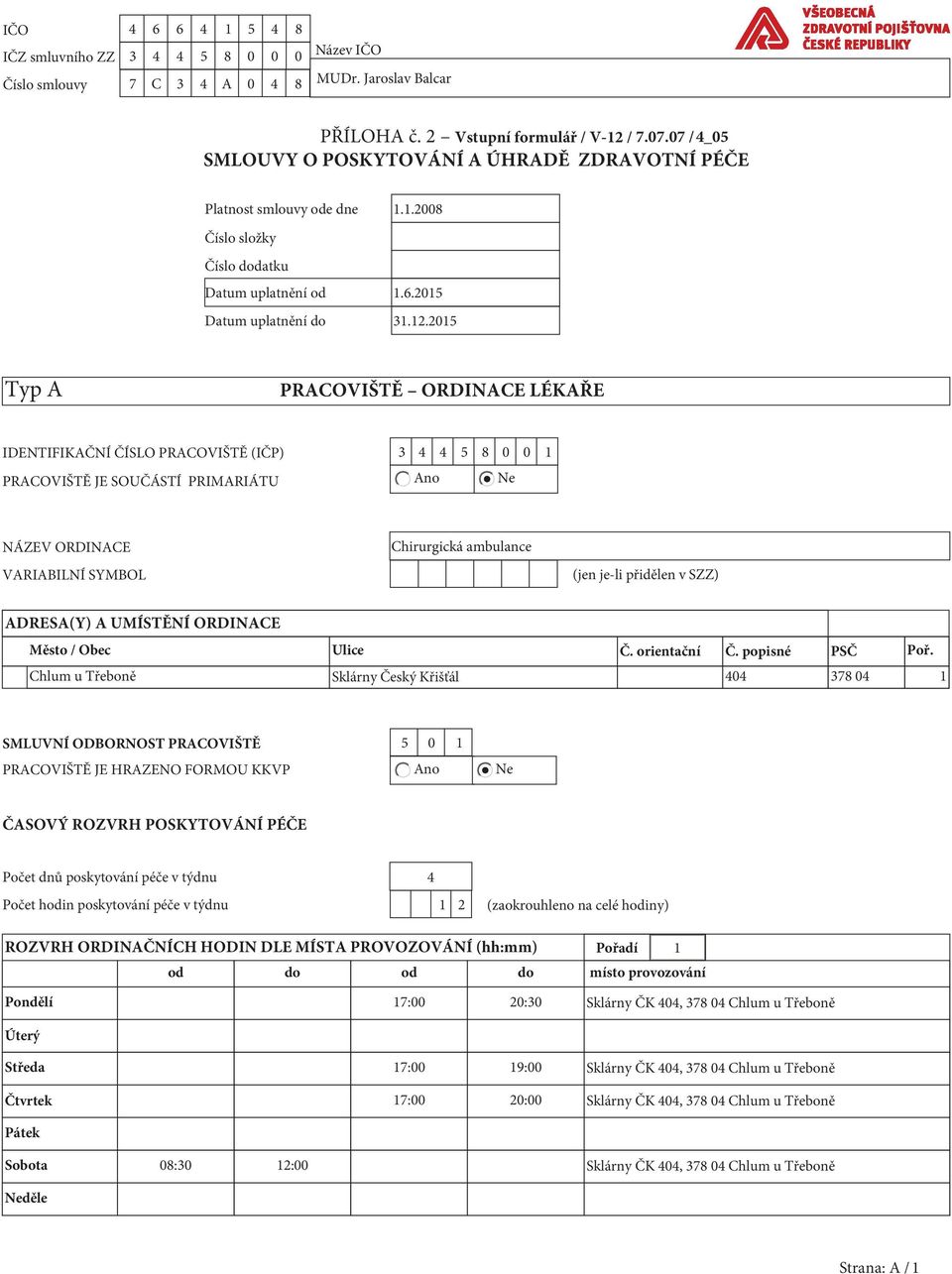 2015 Typ A PRACOVIŠTĚ ORDINACE LÉKAŘE IDENTIFIKAČNÍ ČÍSLO PRACOVIŠTĚ (IČP) 3 4 4 5 8 0 0 1 PRACOVIŠTĚ JE SOUČÁSTÍ PRIMARIÁTU Ano Ne NÁZEV ORDINACE VARIABILNÍ SYMBOL Chirurgická ambulance (jen je-li