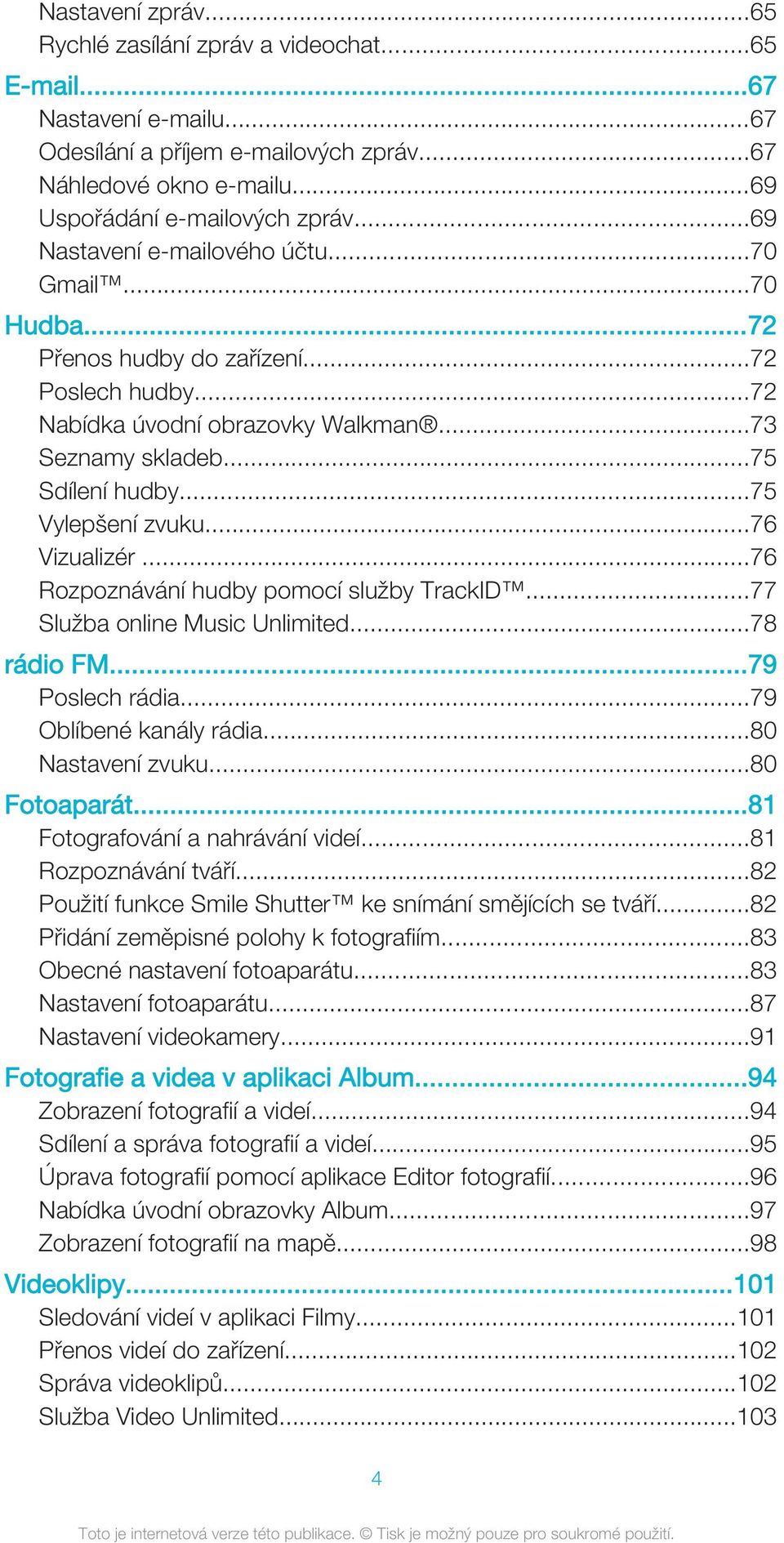 ..76 Vizualizér...76 Rozpoznávání hudby pomocí služby TrackID...77 Služba online Music Unlimited...78 rádio FM...79 Poslech rádia...79 Oblíbené kanály rádia...80 Nastavení zvuku...80 Fotoaparát.
