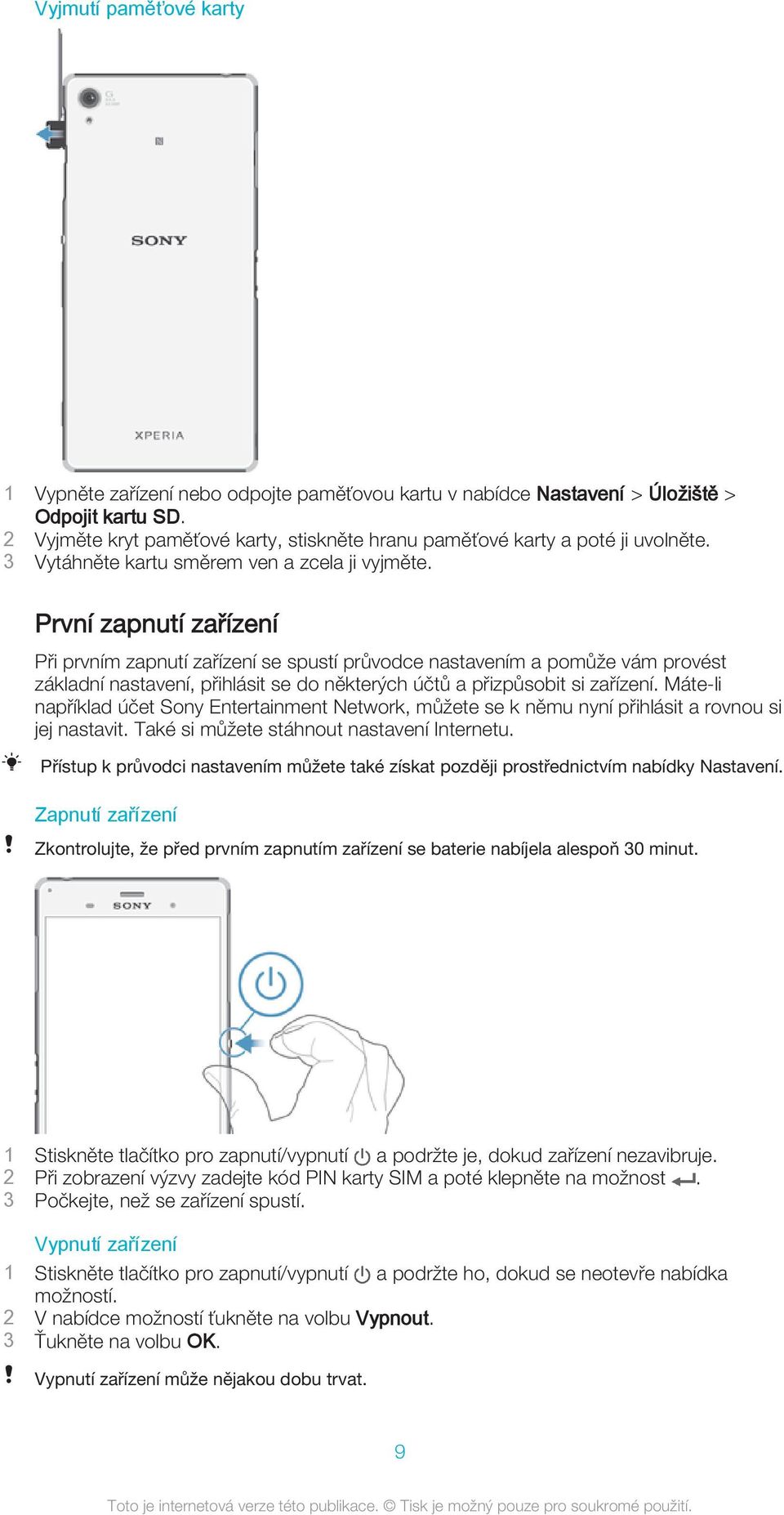 První zapnutí zařízení Při prvním zapnutí zařízení se spustí průvodce nastavením a pomůže vám provést základní nastavení, přihlásit se do některých účtů a přizpůsobit si zařízení.