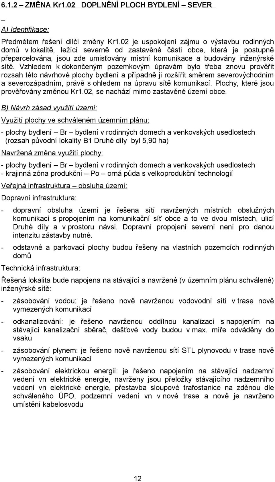 Vzhledem k dokončeným pozemkovým úpravám bylo třeba znovu prověřit rozsah této návrhové plochy bydlení a případně ji rozšířit směrem severovýchodním a severozápadním, právě s ohledem na úpravu sítě