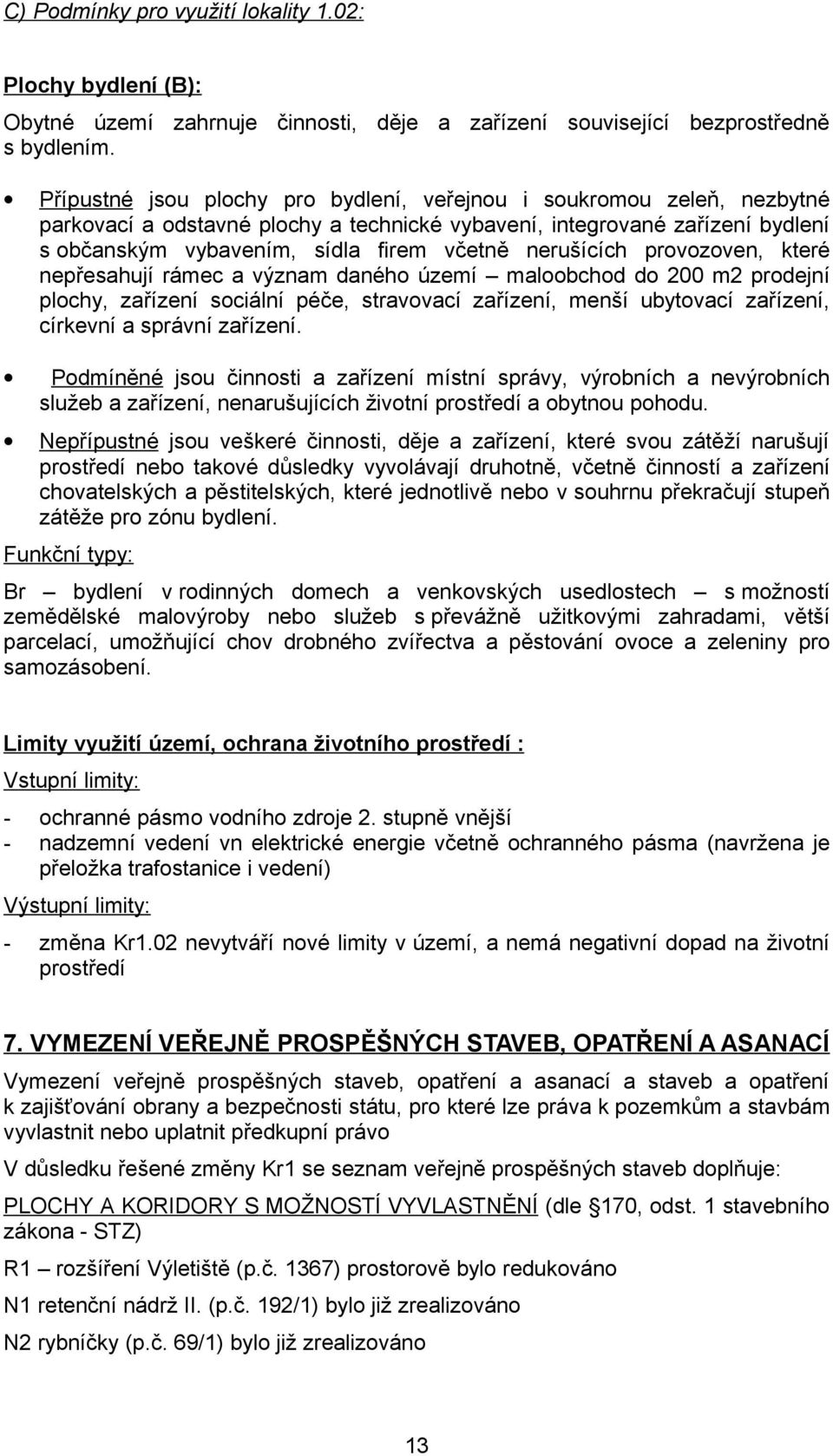 nerušících provozoven, které nepřesahují rámec a význam daného území maloobchod do 200 m2 prodejní plochy, zařízení sociální péče, stravovací zařízení, menší ubytovací zařízení, církevní a správní