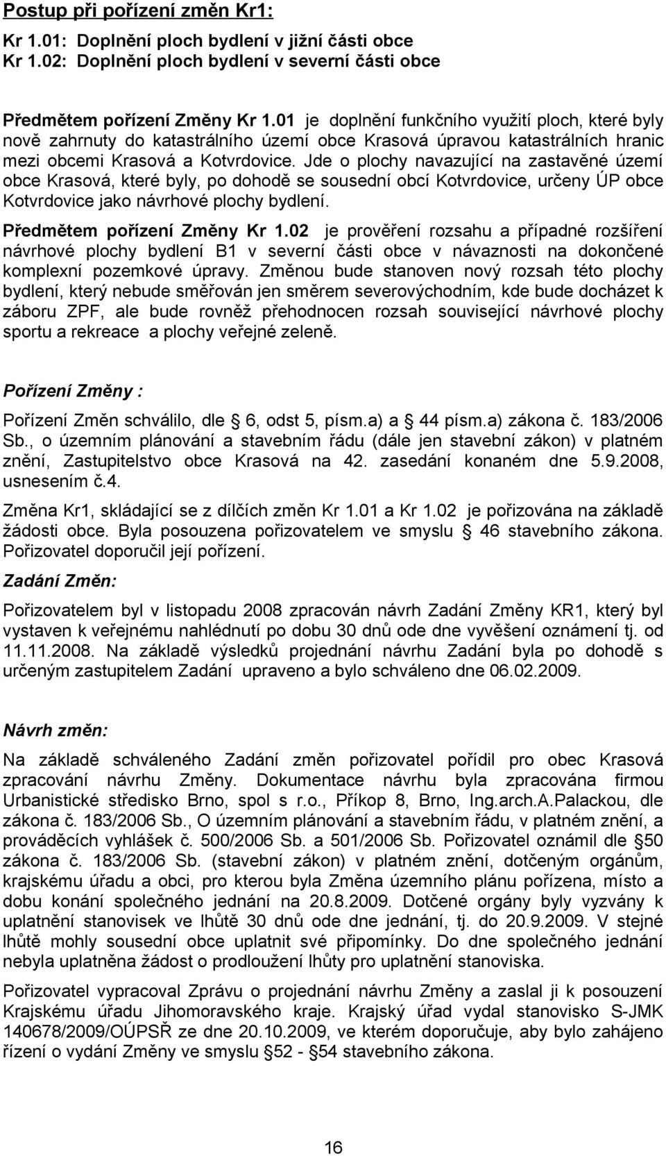 Jde o plochy navazující na zastavěné území obce Krasová, které byly, po dohodě se sousední obcí Kotvrdovice, určeny ÚP obce Kotvrdovice jako návrhové plochy bydlení. Předmětem pořízení Změny Kr 1.