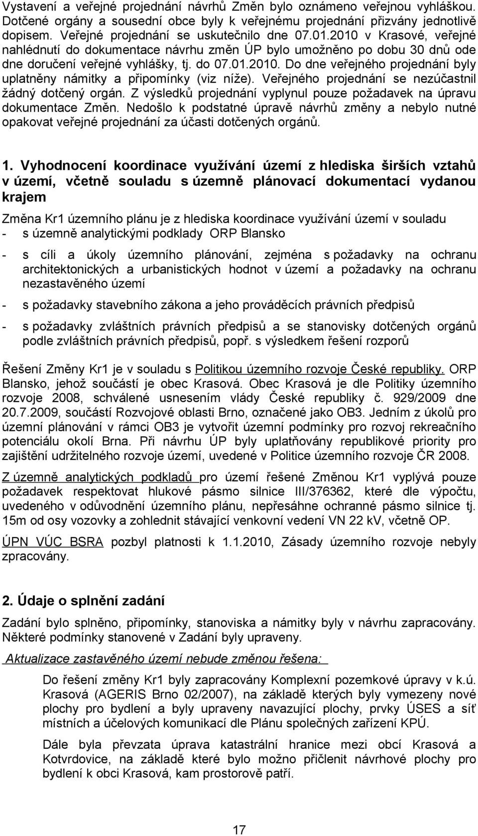 Veřejného projednání se nezúčastnil žádný dotčený orgán. Z výsledků projednání vyplynul pouze požadavek na úpravu dokumentace Změn.