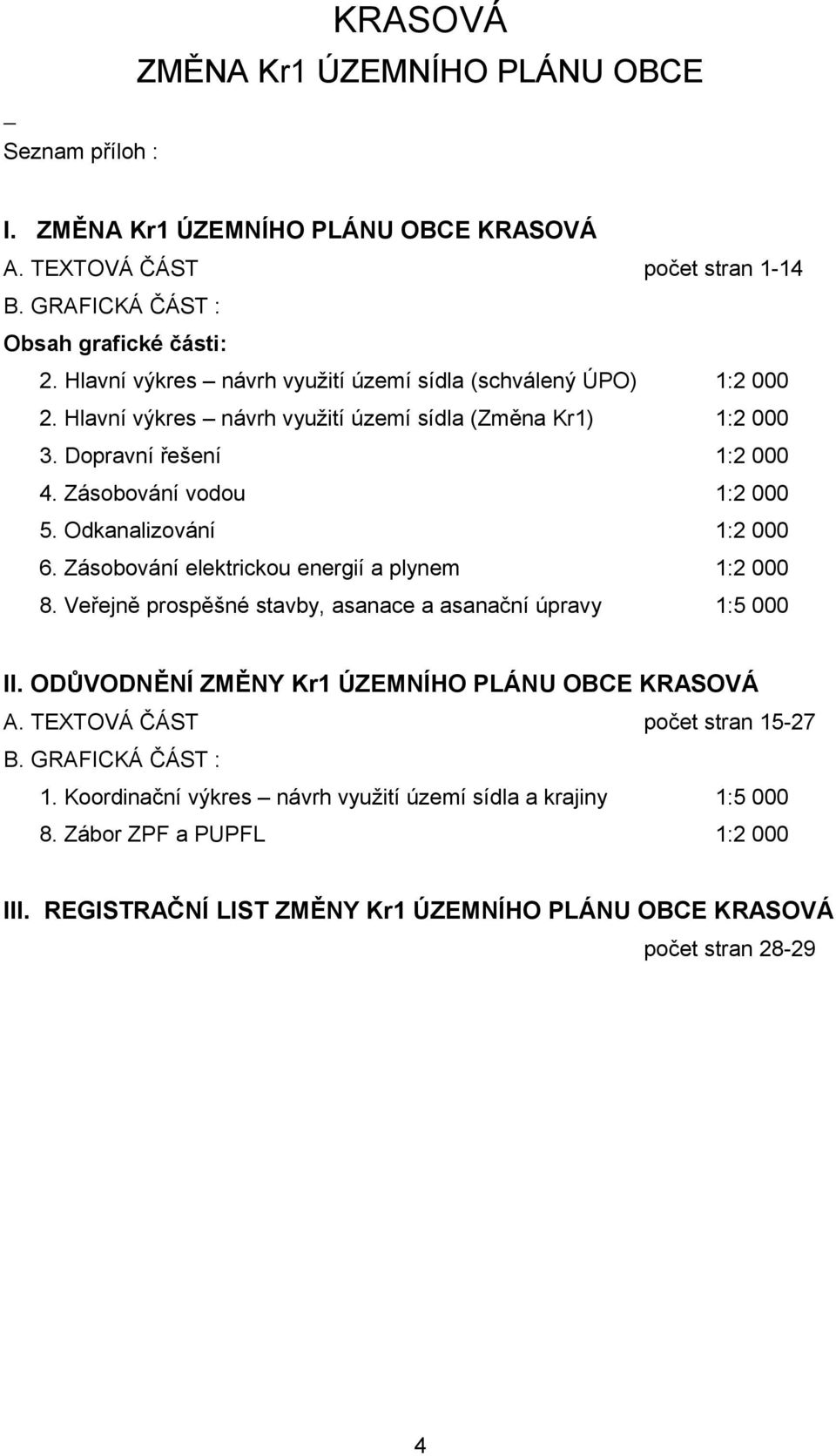 Odkanalizování 1:2 000 6. Zásobování elektrickou energií a plynem 1:2 000 8. Veřejně prospěšné stavby, asanace a asanační úpravy 1:5 000 II. ODŮVODNĚNÍ ZMĚNY Kr1 ÚZEMNÍHO PLÁNU OBCE KRASOVÁ A.