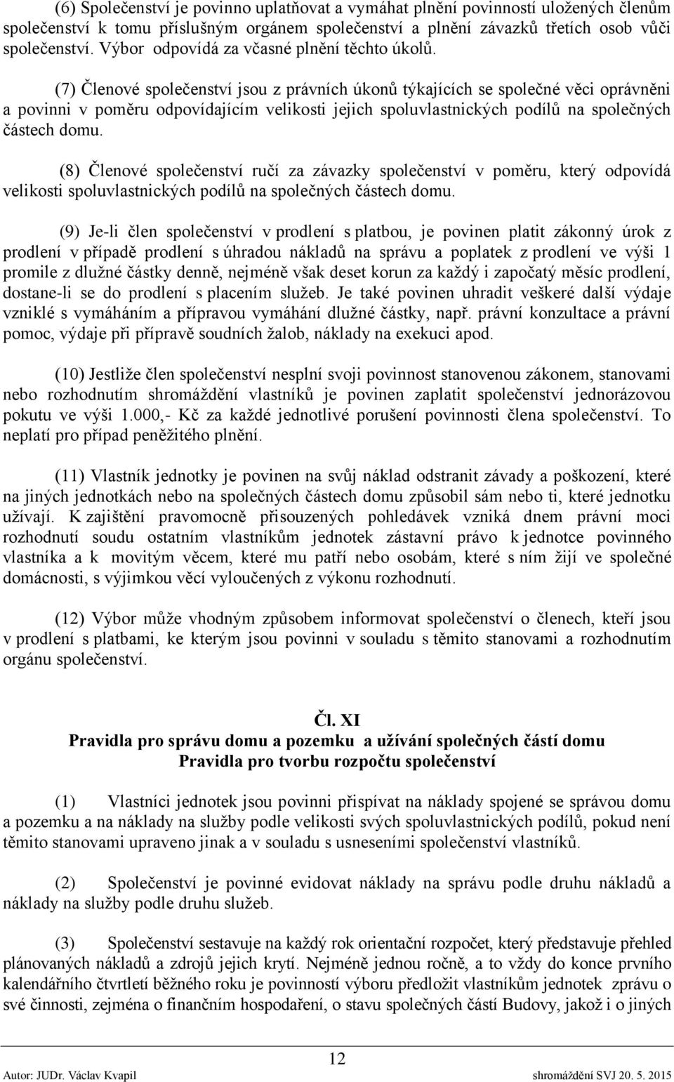 (7) Členové společenství jsou z právních úkonů týkajících se společné věci oprávněni a povinni v poměru odpovídajícím velikosti jejich spoluvlastnických podílů na společných částech domu.