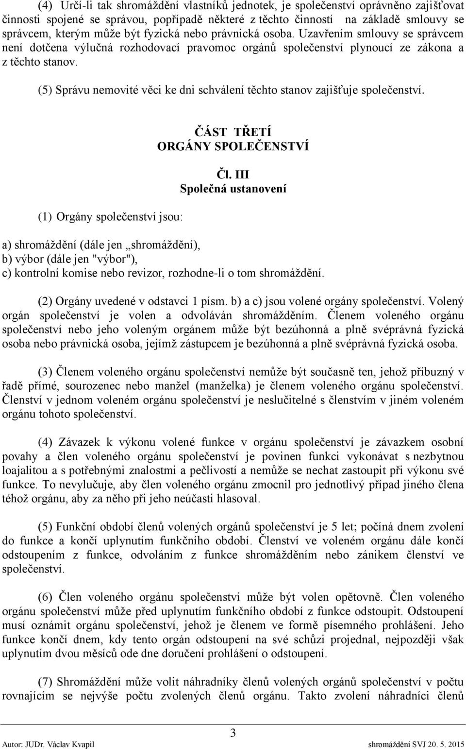 (5) Správu nemovité věci ke dni schválení těchto stanov zajišťuje společenství. (1) Orgány společenství jsou: ČÁST TŘETÍ ORGÁNY SPOLEČENSTVÍ Čl.