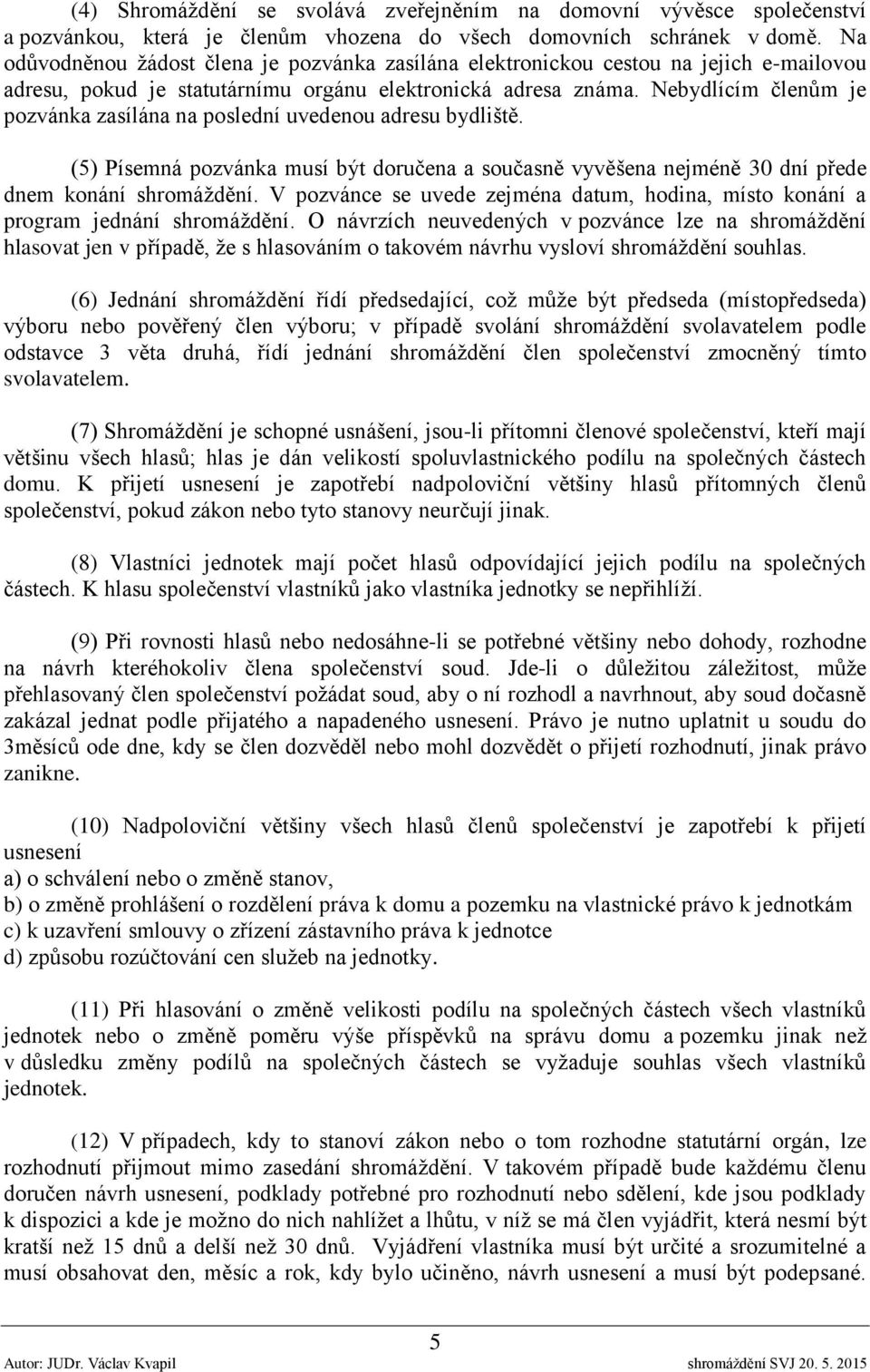 Nebydlícím členům je pozvánka zasílána na poslední uvedenou adresu bydliště. (5) Písemná pozvánka musí být doručena a současně vyvěšena nejméně 30 dní přede dnem konání shromáždění.