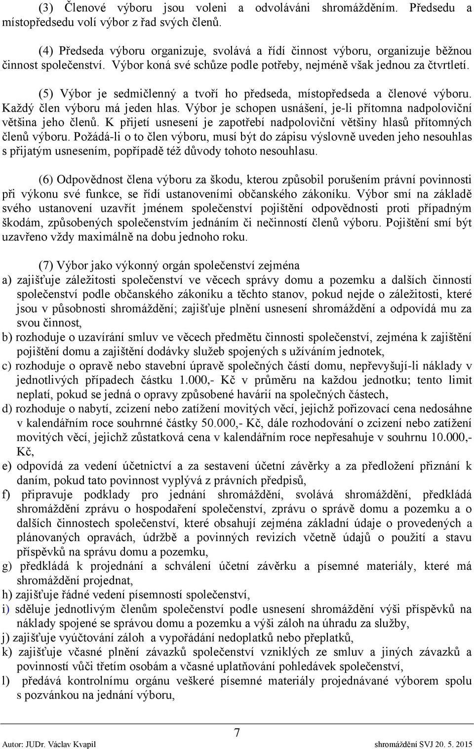 (5) Výbor je sedmičlenný a tvoří ho předseda, místopředseda a členové výboru. Každý člen výboru má jeden hlas. Výbor je schopen usnášení, je-li přítomna nadpoloviční většina jeho členů.