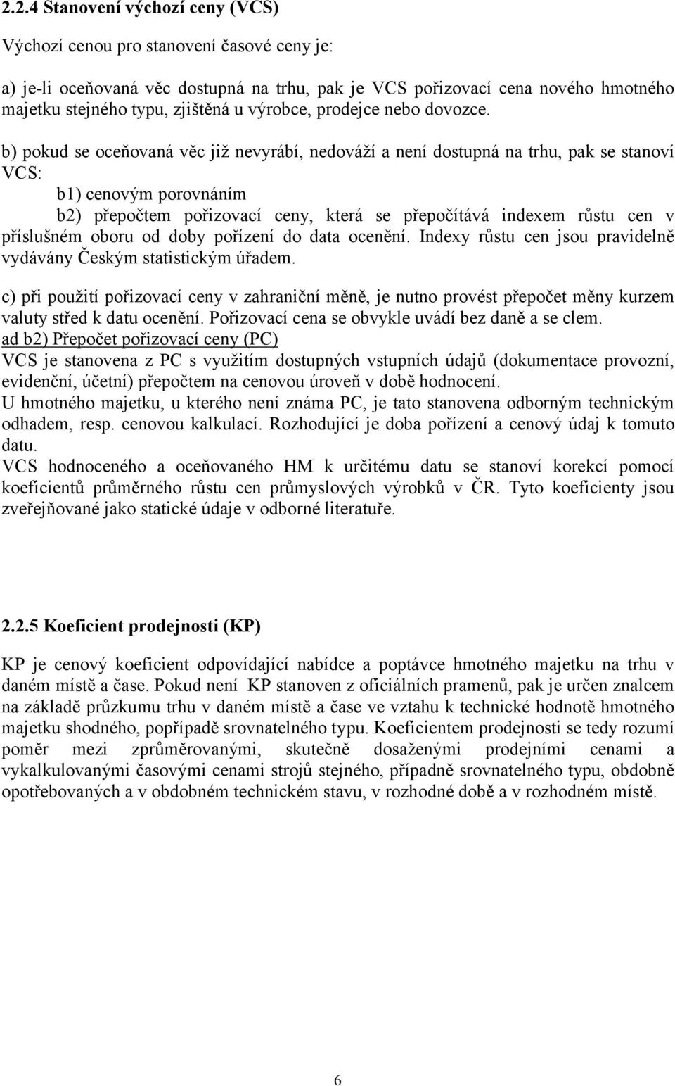 b) pokud se oceňovaná věc již nevyrábí, nedováží a není dostupná na trhu, pak se stanoví VCS: b1) cenovým porovnáním b2) přepočtem pořizovací ceny, která se přepočítává indexem růstu cen v příslušném