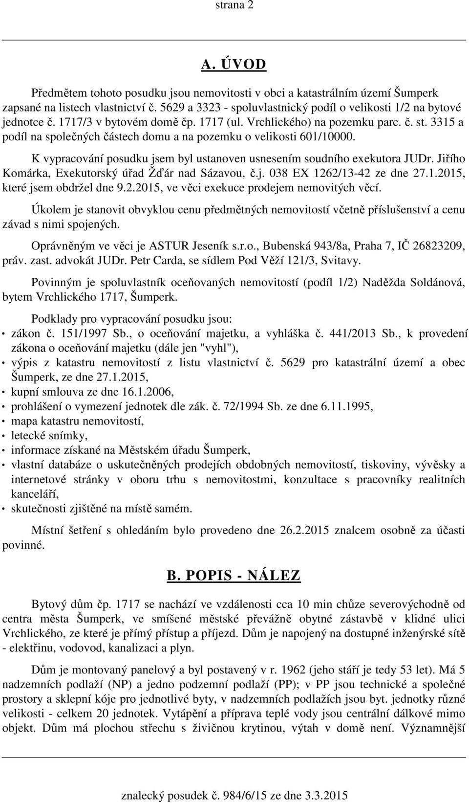 3315 a podíl na společných částech domu a na pozemku o velikosti 601/10000. K vypracování posudku jsem byl ustanoven usnesením soudního exekutora JUDr.