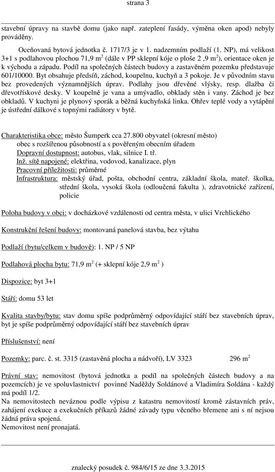Podíl na společných částech budovy a zastavěném pozemku představuje 601/10000. Byt obsahuje předsíň, záchod, koupelnu, kuchyň a 3 pokoje. Je v původním stavu bez provedených významnějších úprav.