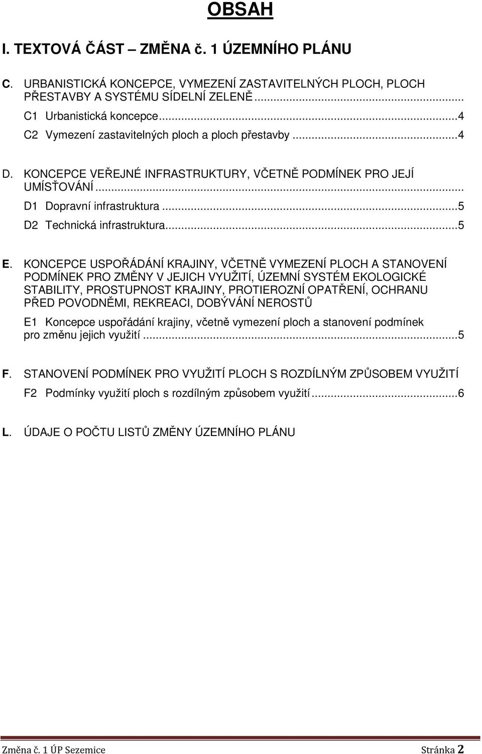 KONCEPCE USPOŘÁDÁNÍ KRAJINY, VČETNĚ VYMEZENÍ PLOCH A STANOVENÍ PODMÍNEK PRO ZMĚNY V JEJICH VYUŽITÍ, ÚZEMNÍ SYSTÉM EKOLOGICKÉ STABILITY, PROSTUPNOST KRAJINY, PROTIEROZNÍ OPATŘENÍ, OCHRANU PŘED