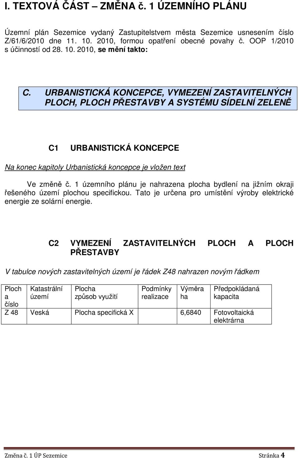URBANISTICKÁ KONCEPCE, VYMEZENÍ ZASTAVITELNÝCH PLOCH, PLOCH PŘESTAVBY A SYSTÉMU SÍDELNÍ ZELENĚ C1 URBANISTICKÁ KONCEPCE Na konec kapitoly Urbanistická koncepce je vložen text Ve změně č.