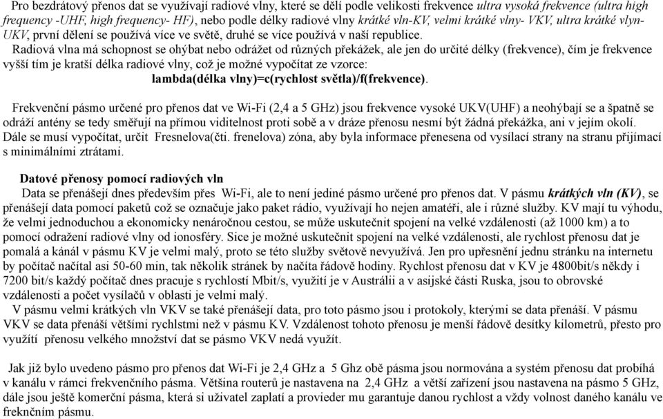 Radiová vlna má schopnost se ohýbat nebo odrážet od různých překážek, ale jen do určité délky (frekvence), čím je frekvence vyšší tím je kratší délka radiové vlny, což je možné vypočítat ze vzorce: