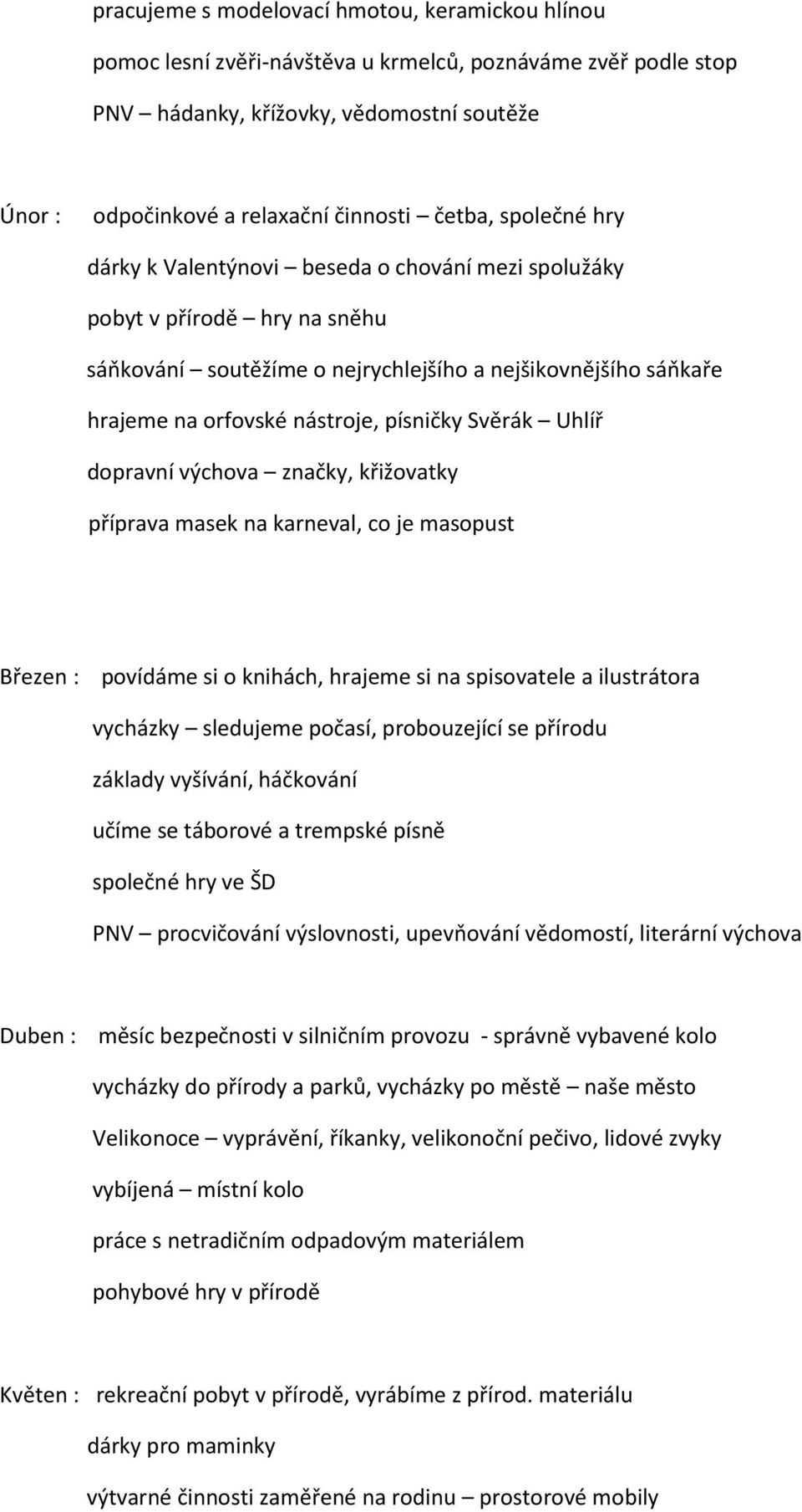 písničky Svěrák Uhlíř dopravní výchova značky, křižovatky příprava masek na karneval, co je masopust Březen : povídáme si o knihách, hrajeme si na spisovatele a ilustrátora vycházky sledujeme počasí,