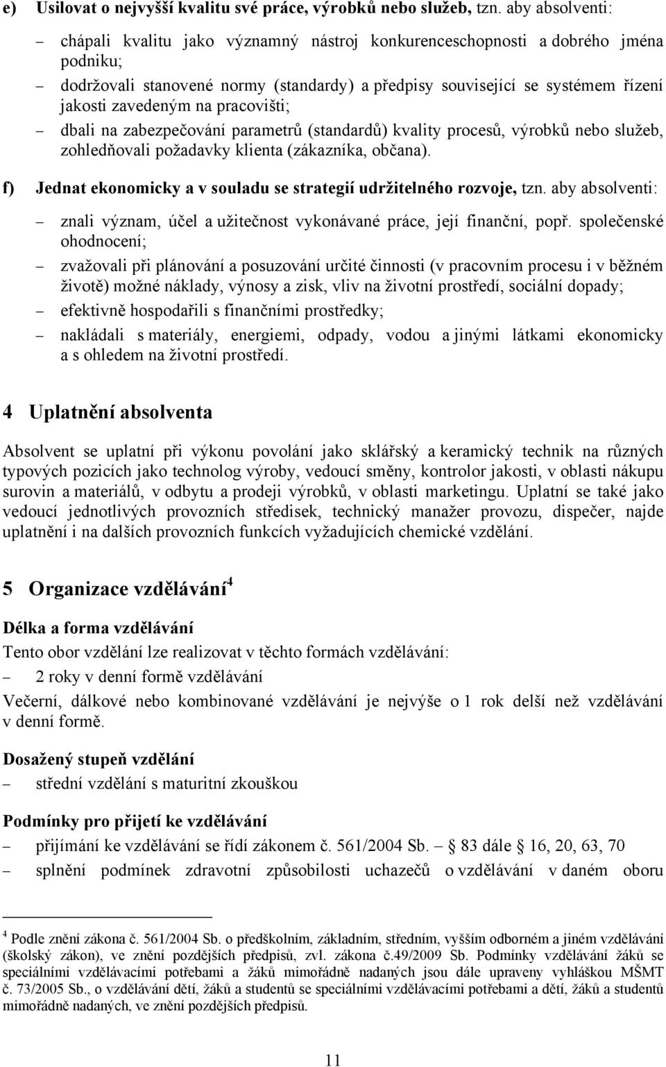 na pracovišti; dbali na zabezpečování parametrů (standardů) kvality procesů, výrobků nebo služeb, zohledňovali požadavky klienta (zákazníka, občana).