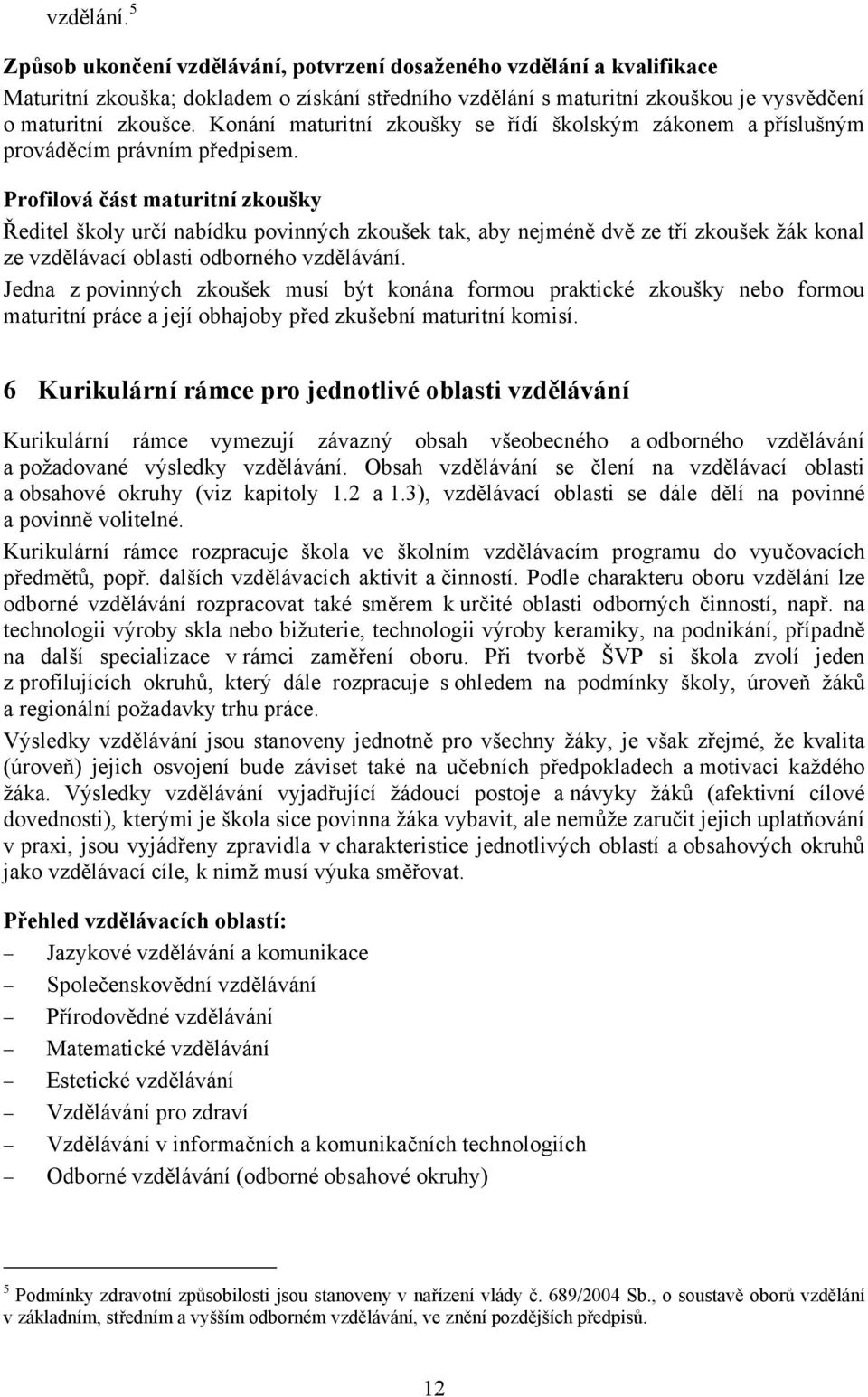 Profilová část maturitní zkoušky Ředitel školy určí nabídku povinných zkoušek tak, aby nejméně dvě ze tří zkoušek žák konal ze vzdělávací oblasti odborného vzdělávání.