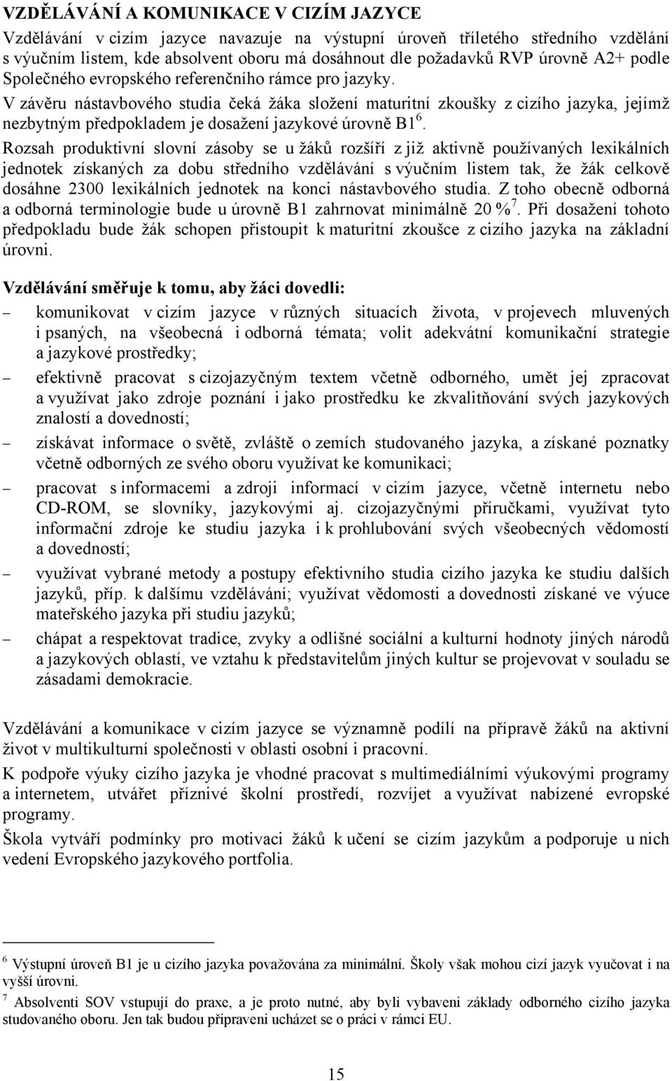 V závěru nástavbového studia čeká žáka složení maturitní zkoušky z cizího jazyka, jejímž nezbytným předpokladem je dosažení jazykové úrovně B1 6.